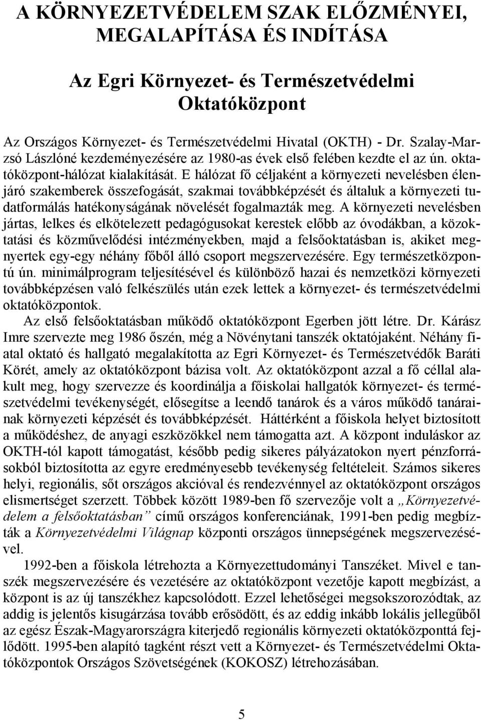 E hálózat fı céljaként a környezeti nevelésben élenjáró szakemberek összefogását, szakmai továbbképzését és általuk a környezeti tudatformálás hatékonyságának növelését fogalmazták meg.