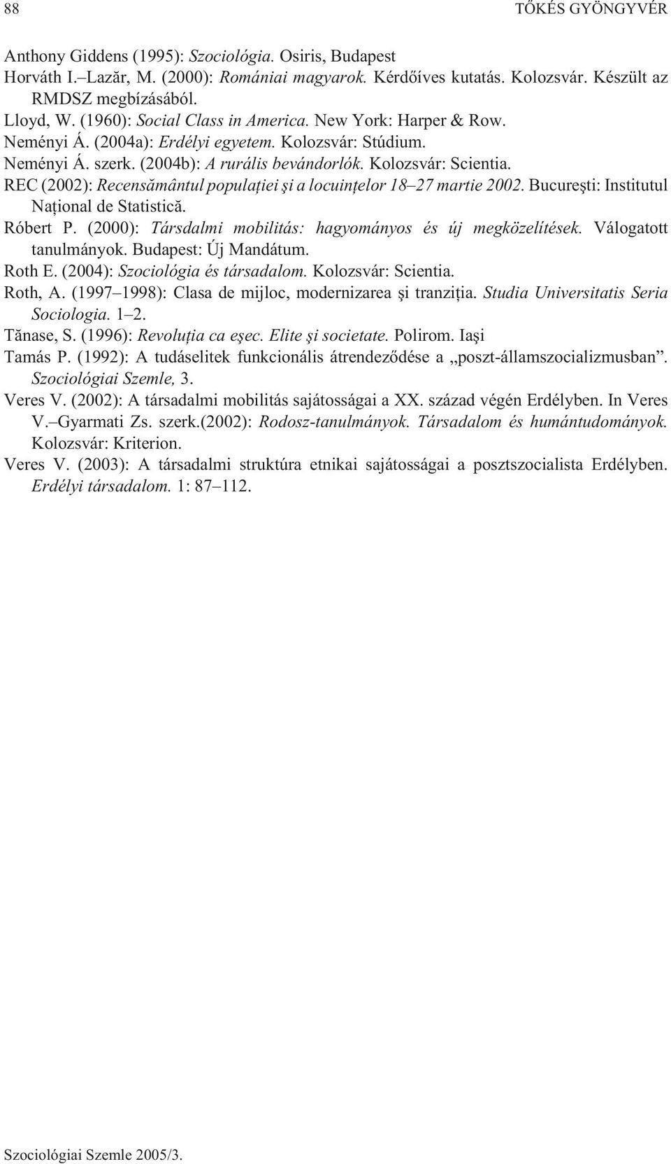 REC (2002): Recensãmântul populaþiei ºi a locuinþelor 18 27 martie 2002. Bucureºti: Institutul Naþional de Statisticã. Róbert P. (2000): Társdalmi mobilitás: hagyományos és új megközelítések.