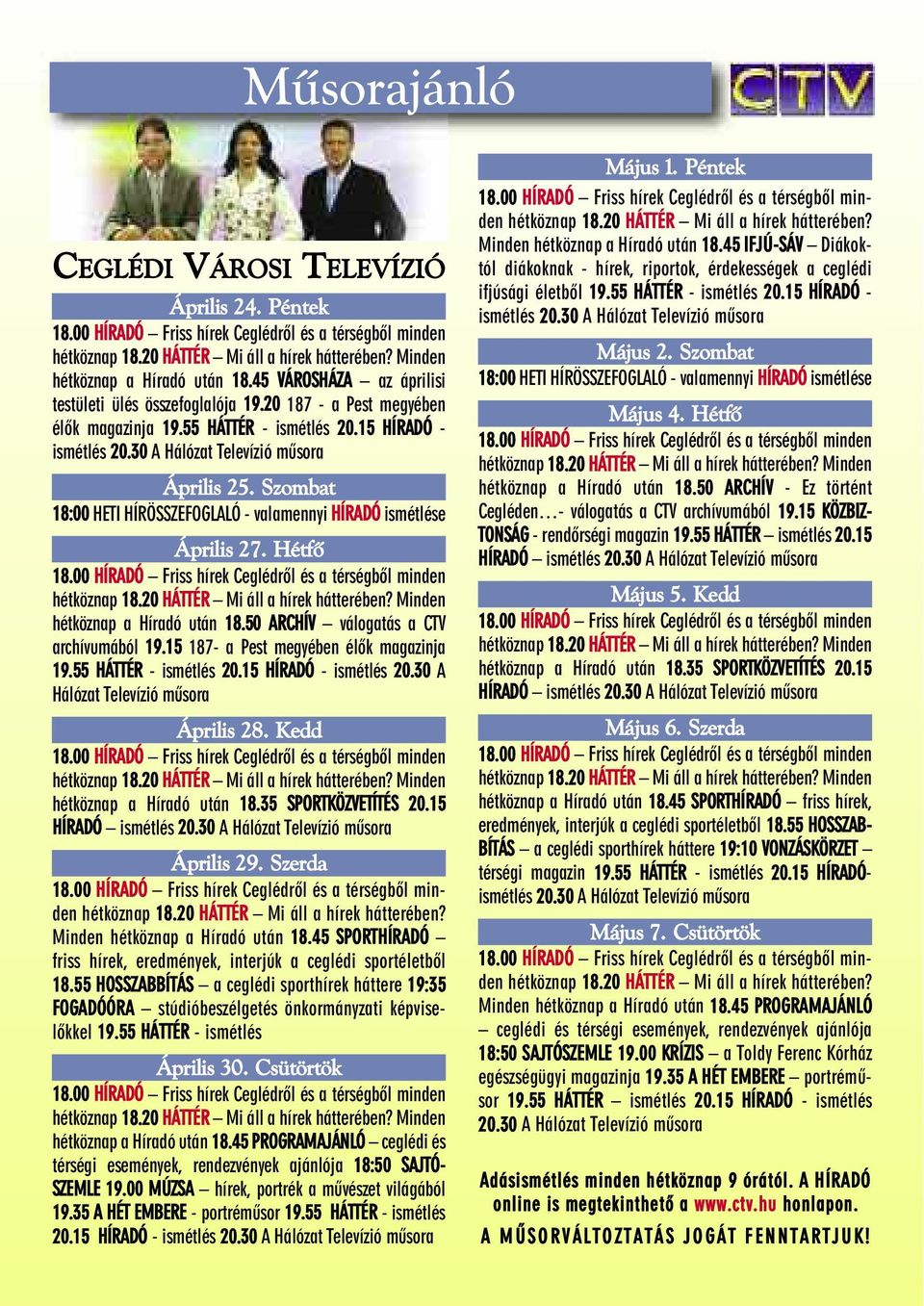 Szombat 18:00 HETI HÍRÖSSZEFOGLALÓ - valamennyi HÍRADÓ ismétlése Április 27. Hétfõ 18.00 HÍRADÓ Friss hírek Ceglédrõl és a térségbõl minden hétköznap 18.20 HÁTTÉR Mi áll a hírek hátterében?