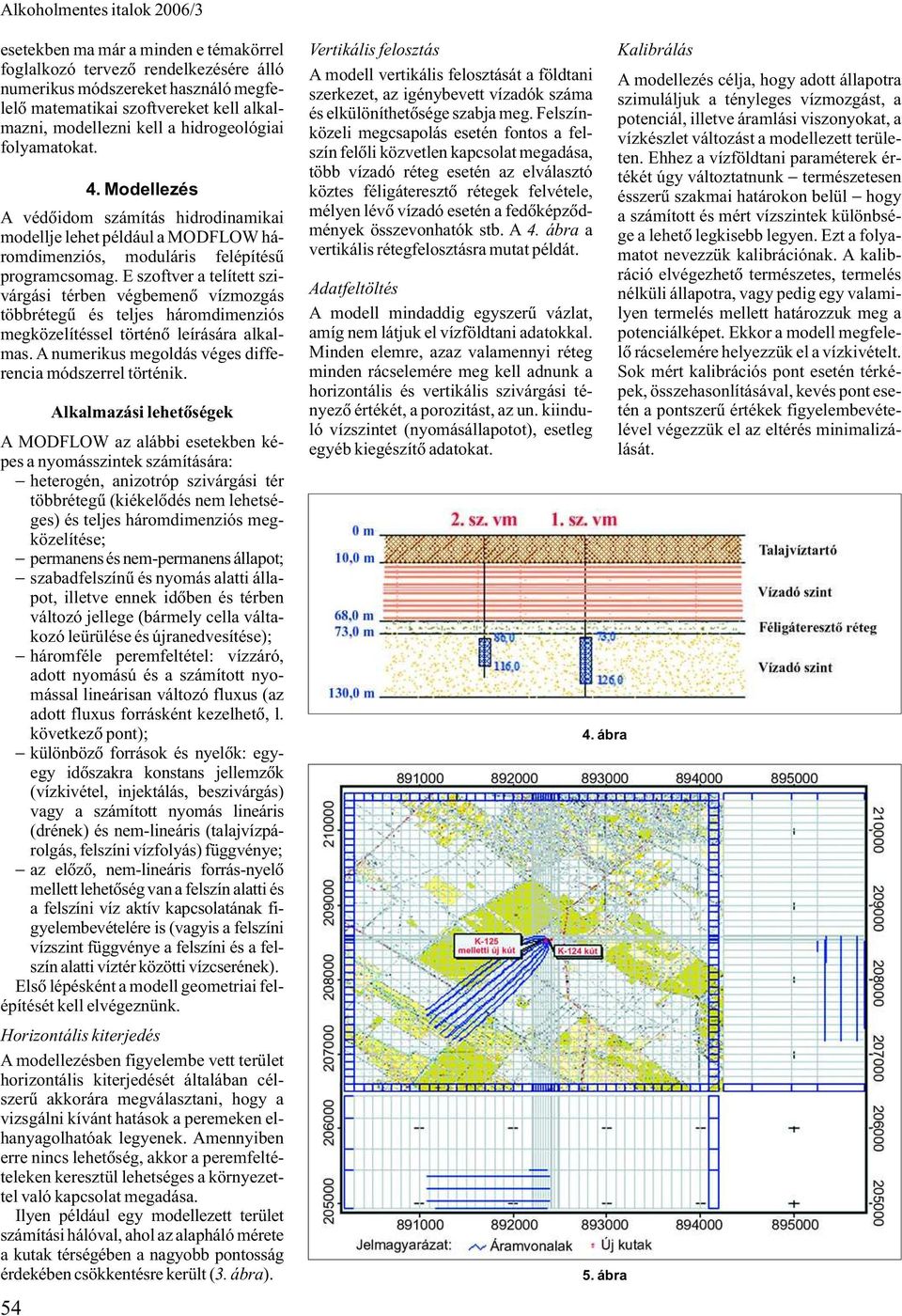 E szoftver a telített szivárgási térben végbemenõ vízmozgás többrétegû és teljes háromdimenziós megközelítéssel történõ leírására alkalmas. A numerikus megoldás véges differencia módszerrel történik.