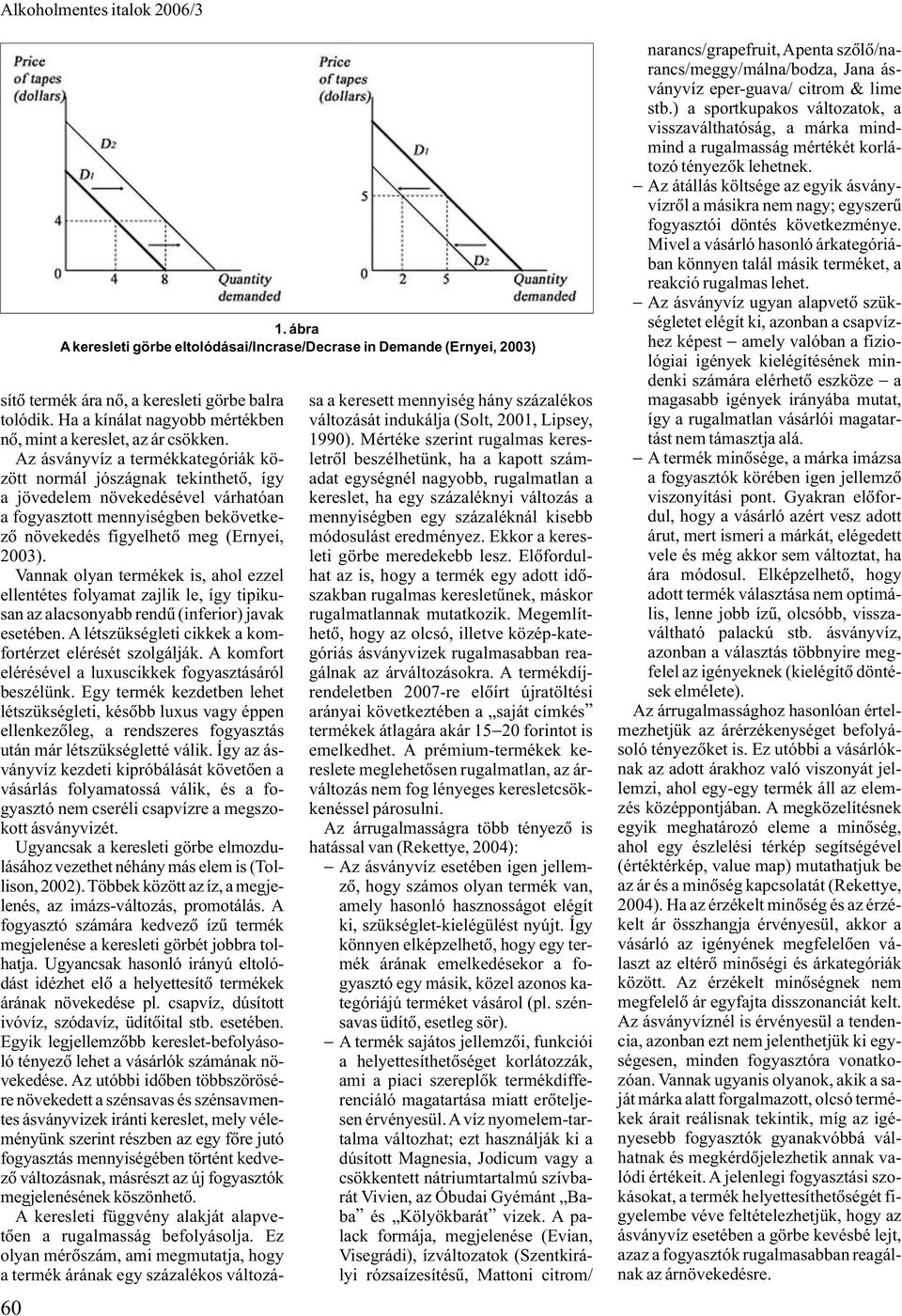 Az ásványvíz a termékkategóriák között normál jószágnak tekinthetõ, így a jövedelem növekedésével várhatóan a fogyasztott mennyiségben bekövetkezõ növekedés figyelhetõ meg (Ernyei, 2003).