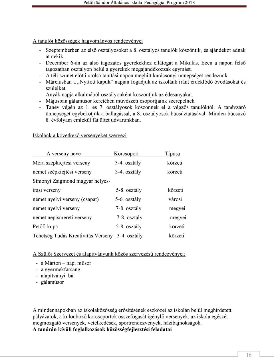 - A téli szünet előtti utolsó tanítási napon meghitt karácsonyi ünnepséget rendezünk. - Márciusban a Nyitott kapuk napján fogadjuk az iskolánk iránt érdeklődő óvodásokat és szüleiket.