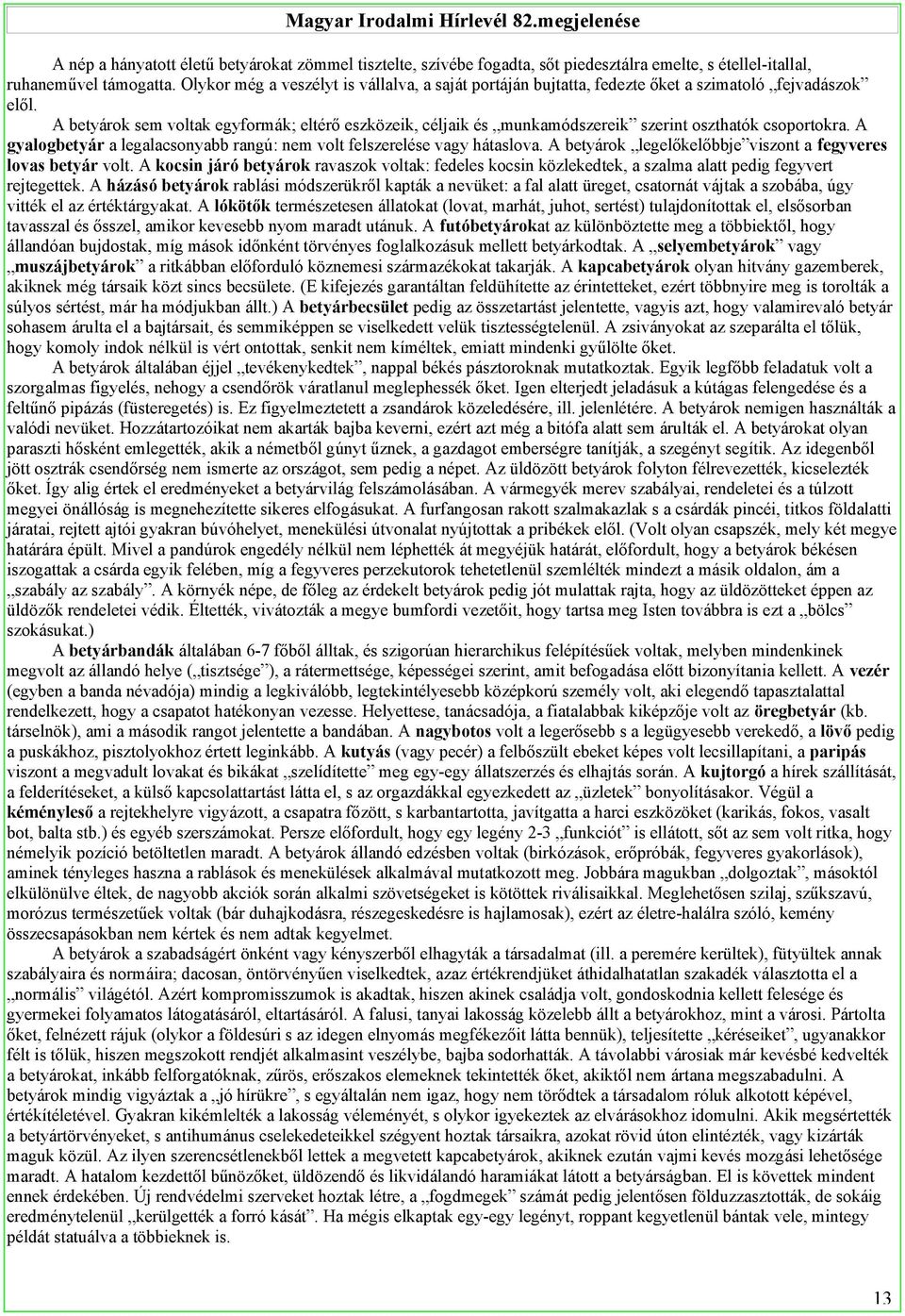 A betyárok sem voltak egyformák; eltérő eszközeik, céljaik és munkamódszereik szerint oszthatók csoportokra. A gyalogbetyár a legalacsonyabb rangú: nem volt felszerelése vagy hátaslova.