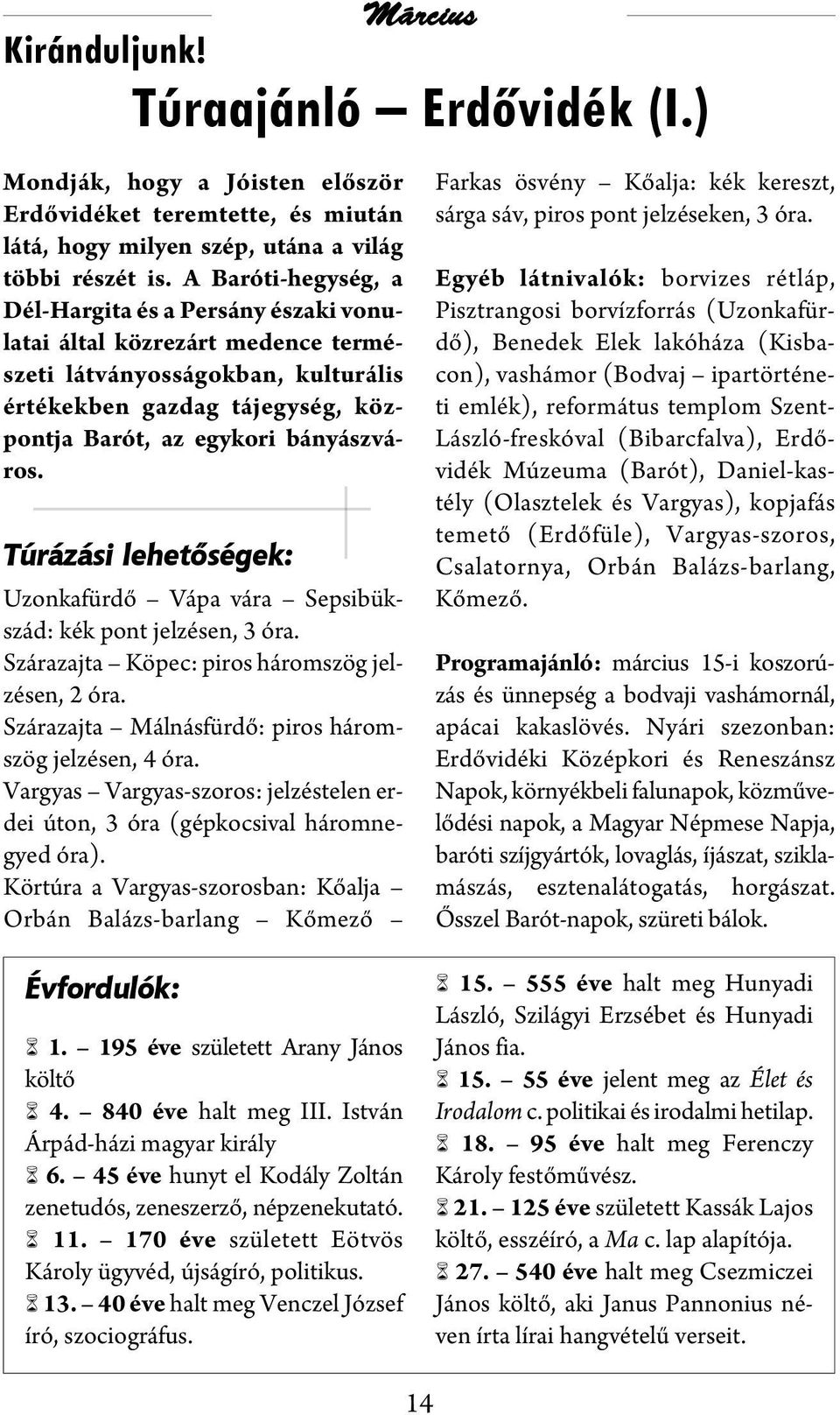 Túrázási lehetőségek: Uzonkafürdő Vápa vára Sepsi bük - szád: kék pont jelzésen, 3 óra. Szárazajta Köpec: piros háromszög jelzésen, 2 óra. Szárazajta Málnásfürdő: piros háromszög jelzésen, 4 óra.