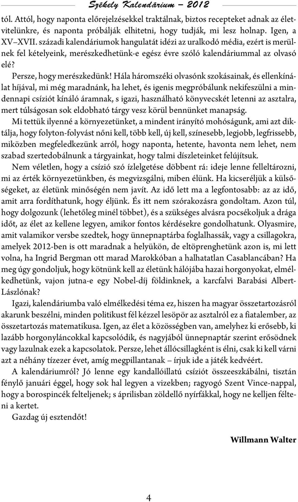 Hála háromszéki olvasónk szokásainak, és ellenkínálat híjával, mi még maradnánk, ha lehet, és igenis megpróbálunk nekifeszülni a mindennapi csíziót kínáló áramnak, s igazi, használható könyvecskét