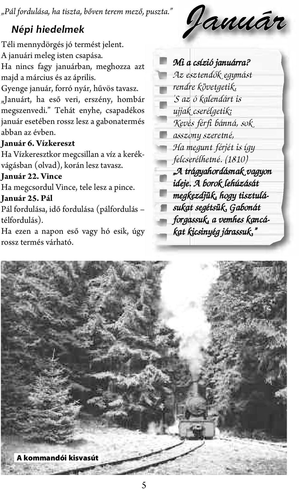 Tehát enyhe, csapadékos január esetében rossz lesz a gabonatermés abban az évben. Január 6. Vízkereszt Ha Vízkeresztkor megcsillan a víz a kerékvágásban (olvad), korán lesz tavasz. Január 22.