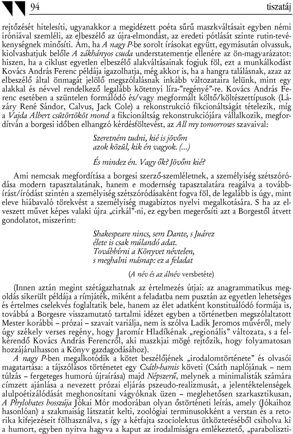 Ám, ha A nagy P-be sorolt írásokat együtt, egymásután olvassuk, kiolvashatjuk belőle A zákhányos csuda understatementje ellenére az ön-magyarázatot: hiszen, ha a ciklust egyetlen elbeszélő