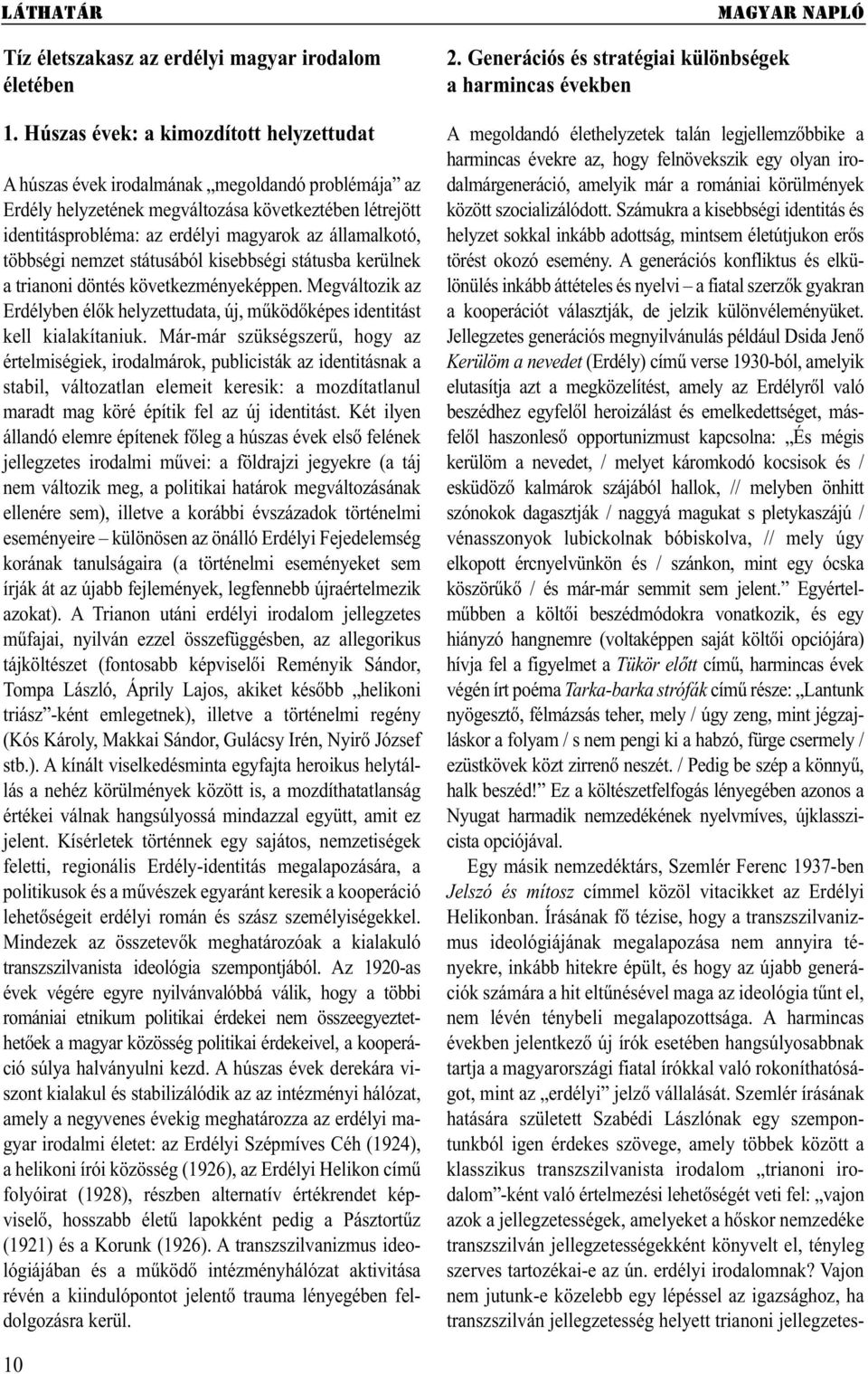 államalkotó, többségi nemzet státusából kisebbségi státusba kerülnek a trianoni döntés következményeképpen. Megváltozik az Erdélyben élők helyzettudata, új, működőképes identitást kell kialakítaniuk.