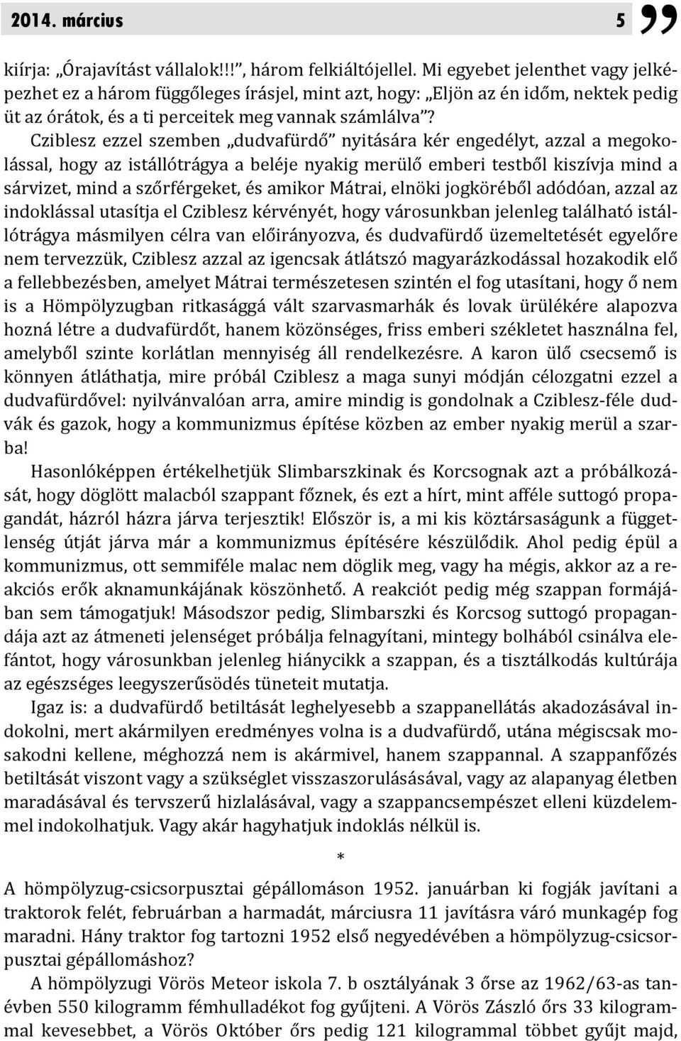 Cziblesz ezzel szemben dudvafürdő nyitására kér engedélyt, azzal a megokolással, hogy az istállótrágya a beléje nyakig merülő emberi testből kiszívja mind a sárvizet, mind a szőrférgeket, és amikor