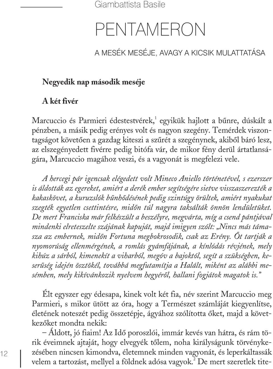 Temérdek viszontagságot követően a gazdag kiteszi a szűrét a szegénynek, akiből báró lesz, az elszegényedett fivérre pedig bitófa vár, de mikor fény derül ártatlanságára, Marcuccio magához veszi, és