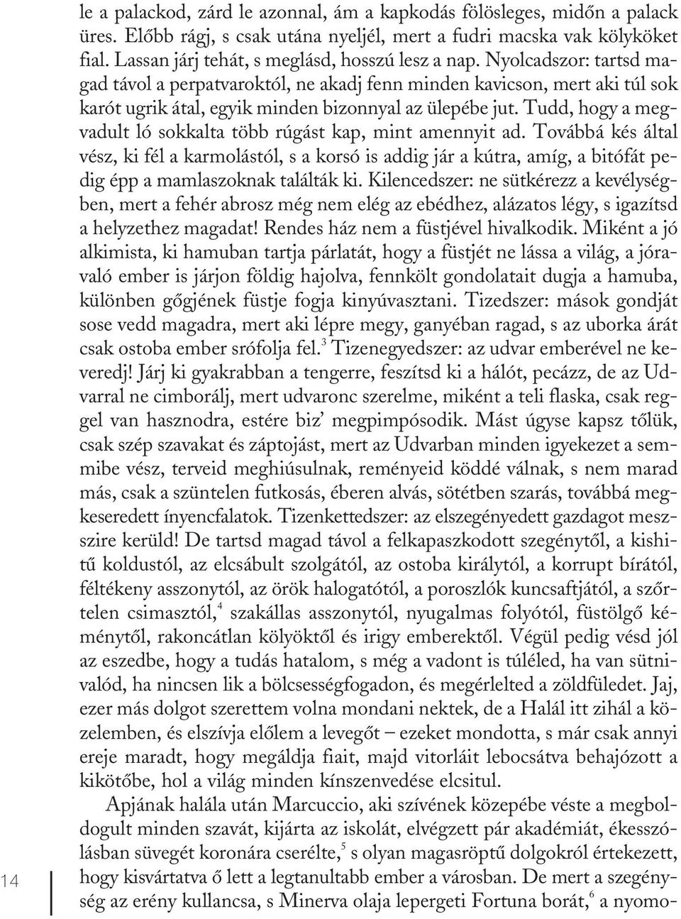 Nyolcadszor: tartsd magad távol a perpatvaroktól, ne akadj fenn minden kavicson, mert aki túl sok karót ugrik átal, egyik minden bizonnyal az ülepébe jut.