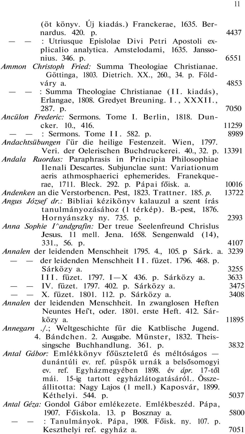 Berlin, 1818. Duncker. 10., 416. 11259 : Sermons. Tome II. 582. p. 8989 Andachtsübungen í'ür die heilige Festenzeit. Wien, 1797. Veri. der Oelerischen Buchdruckerei. 40., 32. p. 13391 Andala Ruordus: Paraphrasis in Principia Philosophiae Ilenali Descartes.