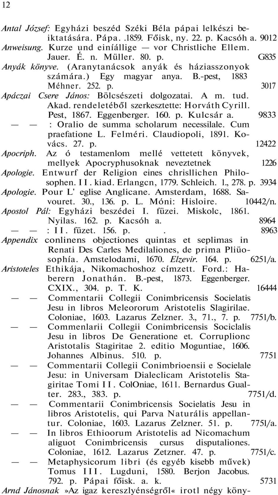 rendeletéből szerkesztette: Horváth Cyrill. Pest, 1867. Eggenberger. 160. p. Kulcsár a. 9833 : Oralio de summa scholarum necessilale. Cum praefatione L. Felméri. Claudiopoli, 1891. Kovács. 27. p. 12422 Apocriph.