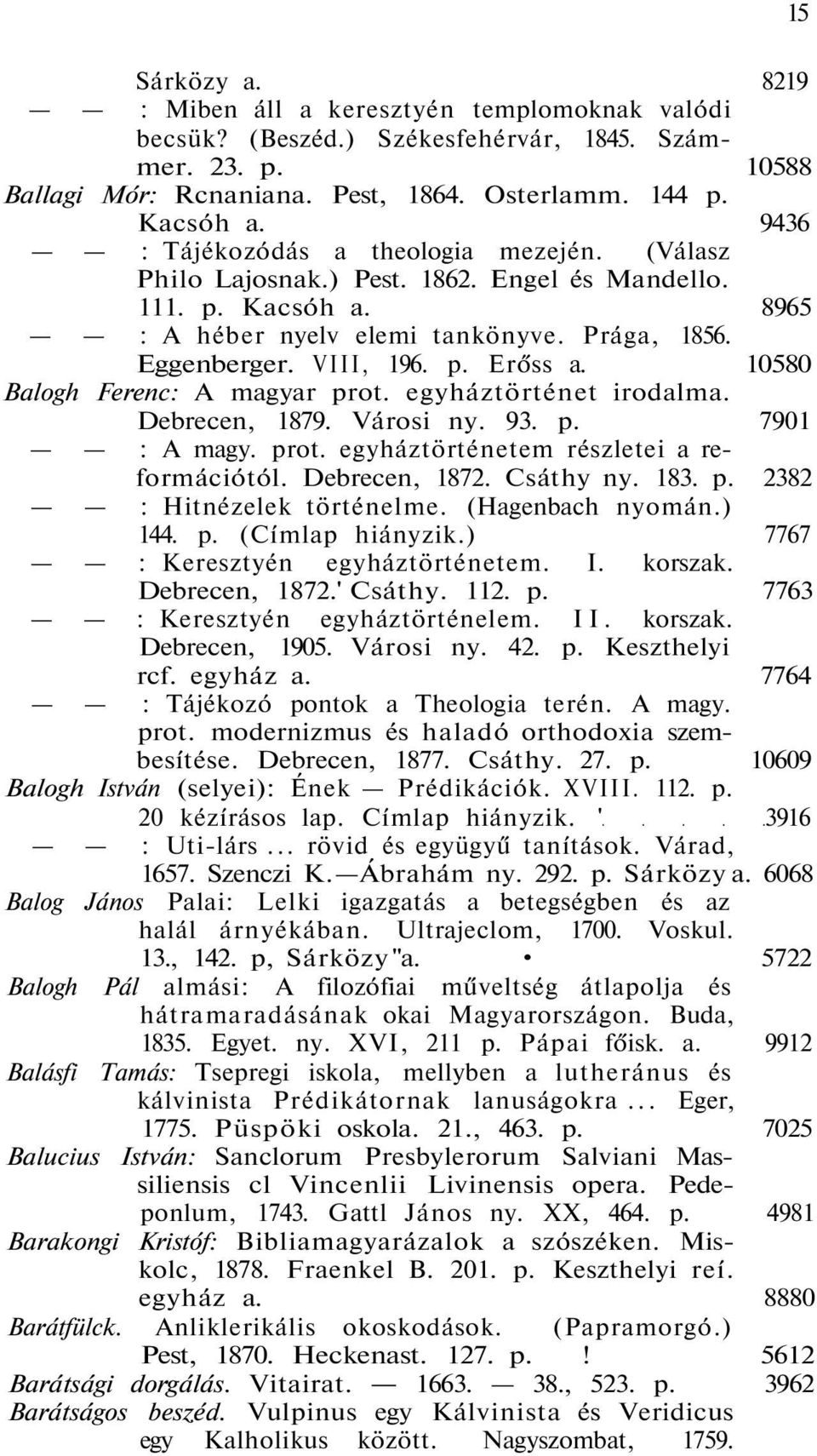 10580 Balogh Ferenc: A magyar prot. egyháztörténet irodalma. Debrecen, 1879. Városi ny. 93. p. 7901 : A magy. prot. egyháztörténetem részletei a reformációtól. Debrecen, 1872. Csáthy ny. 183. p. 2382 : Hitnézelek történelme.