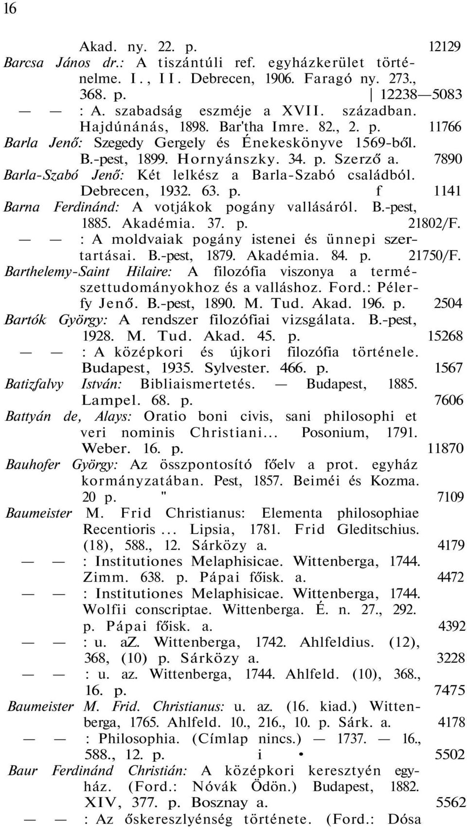 7890 Barla-Szabó Jenő: Két lelkész a Barla-Szabó családból. Debrecen, 1932. 63. p. f 1141 Barna Ferdinánd: A votjákok pogány vallásáról. B.-pest, 1885. Akadémia. 37. p. 21802/F.