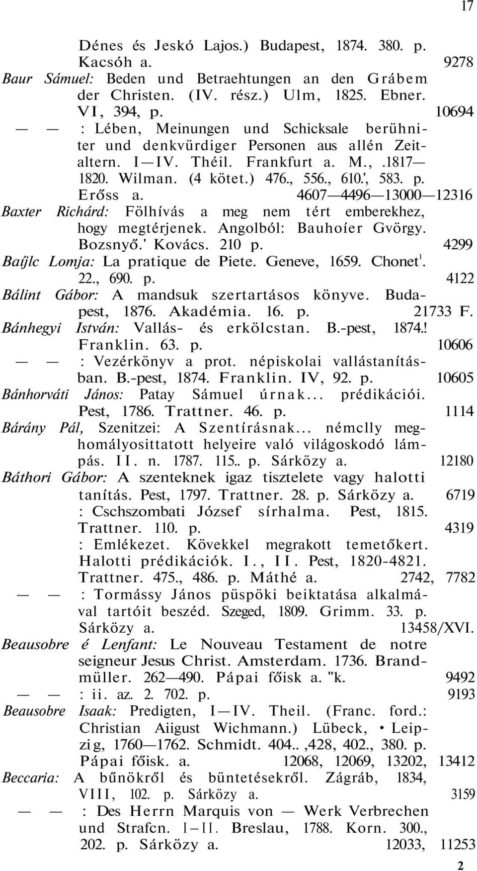 4607 4496 13000 12316 Baxter Richárd: Fölhívás a meg nem tért emberekhez, hogy megtérjenek. Angolból: Bauhoíer Gvörgy. Bozsnyő.' Kovács. 210 p. 4299 Baíjlc Lomja: La pratique de Piete. Geneve, 1659.