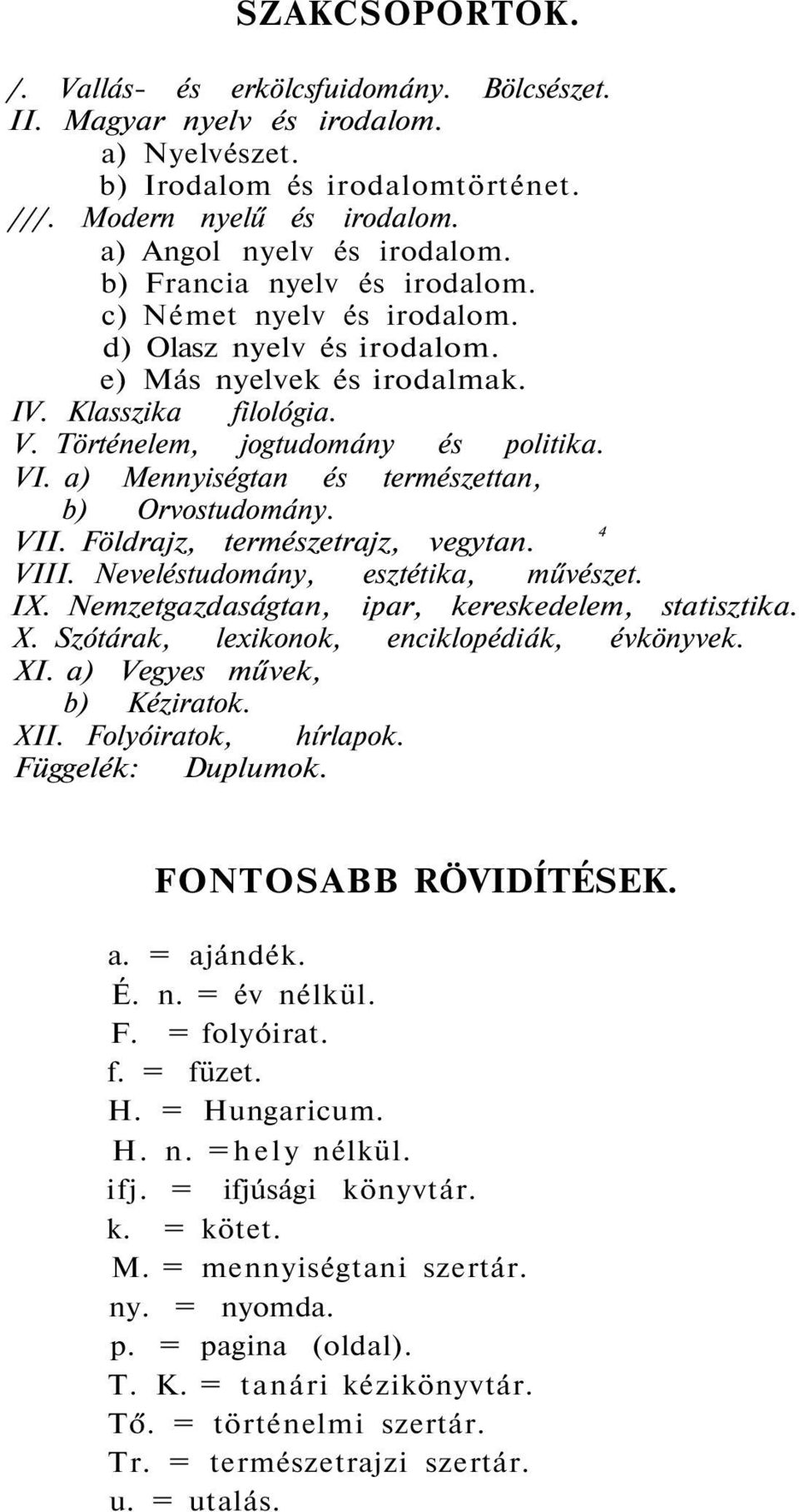 a) Mennyiségtan és természettan, b) Orvostudomány. VII. Földrajz, természetrajz, vegytan. 4 VIII. Neveléstudomány, esztétika, művészet. IX. Nemzetgazdaságtan, ipar, kereskedelem, statisztika. X.