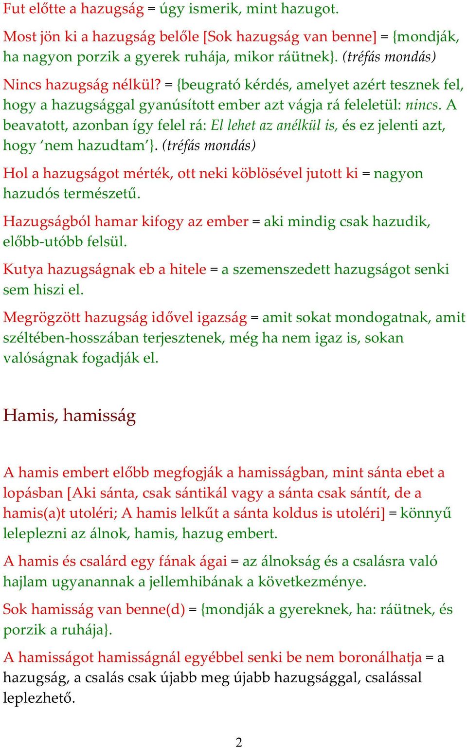 A beavatott, azonban így felel rá: El lehet az anélkül is, és ez jelenti azt, hogy nem hazudtam }. (tréfás mondás) Hol a hazugságot mérték, ott neki köblösével jutott ki = nagyon hazudós természetű.