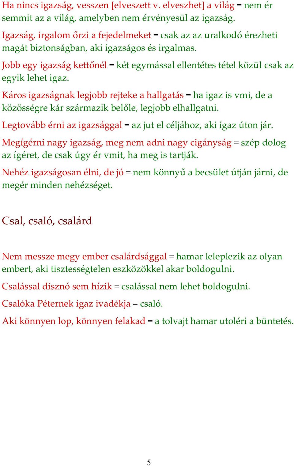 Jobb egy igazság kettőnél = két egymással ellentétes tétel közül csak az egyik lehet igaz.