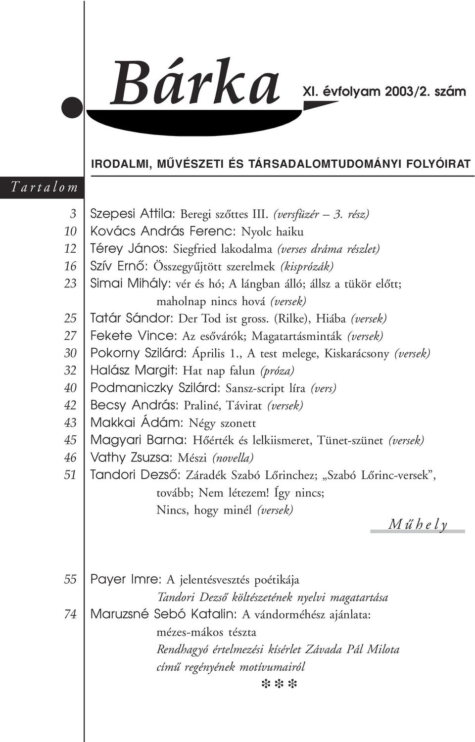 elõtt; maholnap nincs hová (versek) Tatár Sándor: Der Tod ist gross. (Rilke), Hiába (versek) Fekete Vince: Az esõvárók; Magatartásminták (versek) Pokorny Szilárd: Április 1.