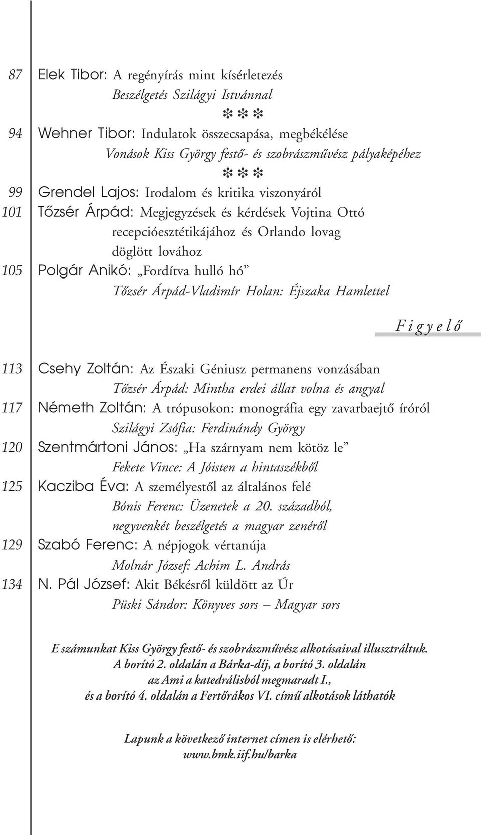 hulló hó Tõzsér Árpád-Vladimír Holan: Éjszaka Hamlettel Figyelõ 113 117 120 125 129 134 Csehy Zoltán: Az Északi Géniusz permanens vonzásában Tõzsér Árpád: Mintha erdei állat volna és angyal Németh