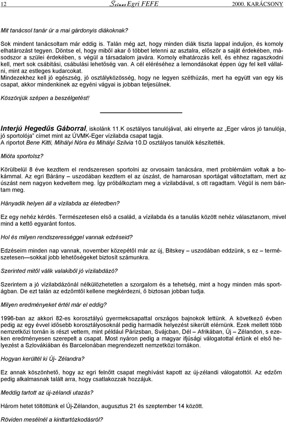 Döntse el, hogy miből akar ő többet letenni az asztalra, először a saját érdekében, másodszor a szülei érdekében, s végül a társadalom javára.