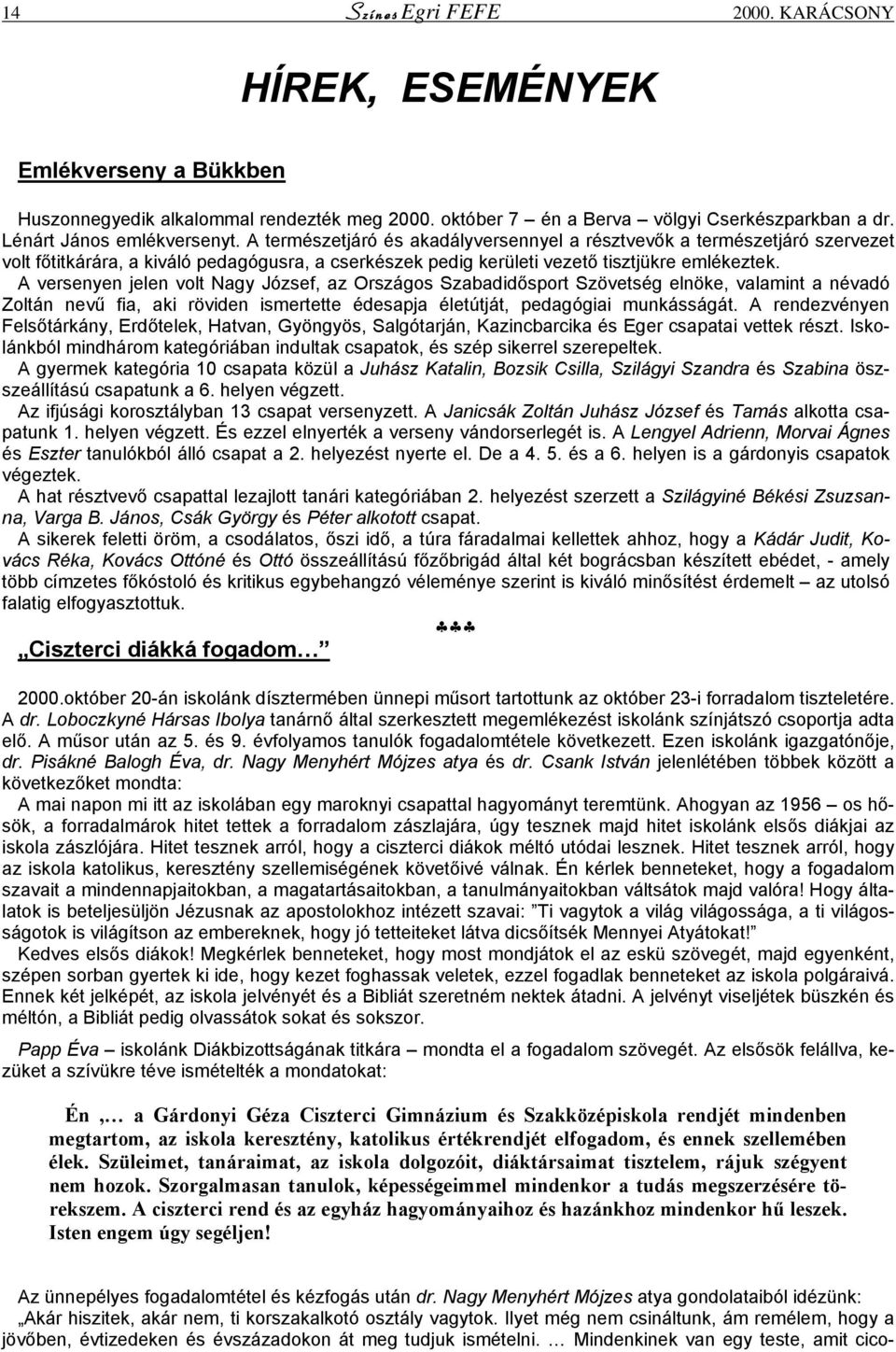 A versenyen jelen volt Nagy József, az Országos Szabadidősport Szövetség elnöke, valamint a névadó Zoltán nevű fia, aki röviden ismertette édesapja életútját, pedagógiai munkásságát.