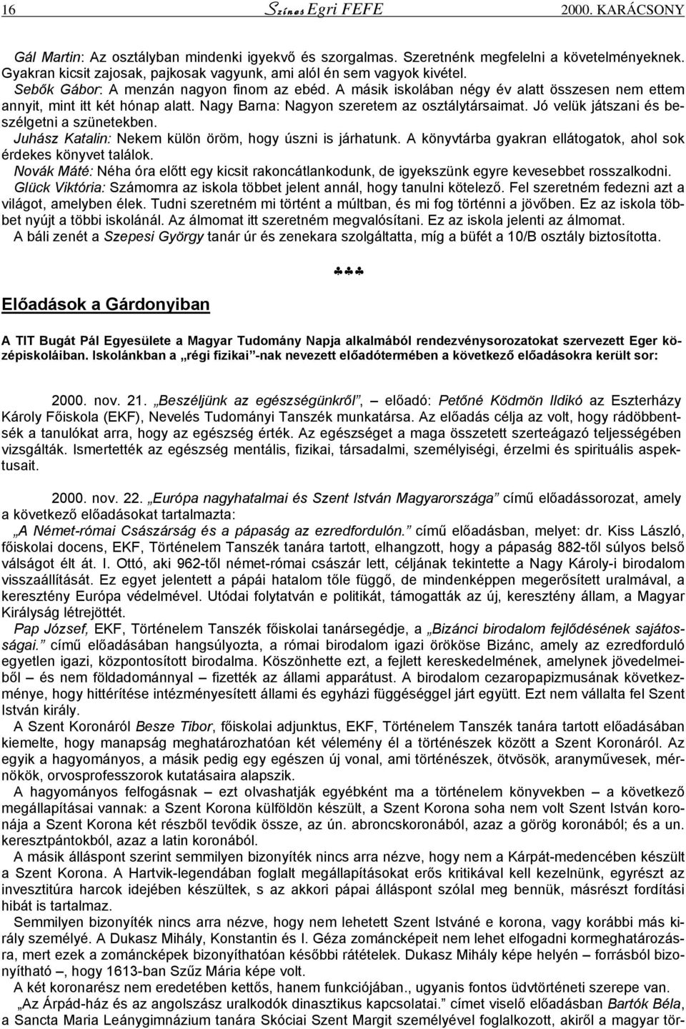 A másik iskolában négy év alatt összesen nem ettem annyit, mint itt két hónap alatt. Nagy Barna: Nagyon szeretem az osztálytársaimat. Jó velük játszani és beszélgetni a szünetekben.