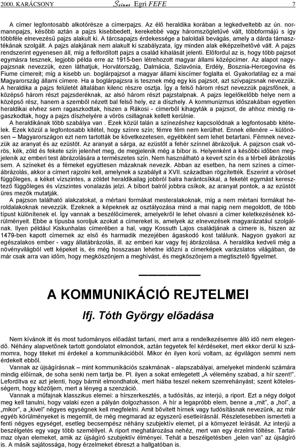 A tárcsapajzs érdekessége a baloldali bevágás, amely a dárda támasztékának szolgált. A pajzs alakjának nem alakult ki szabályzata, így minden alak elképzelhetővé vált.