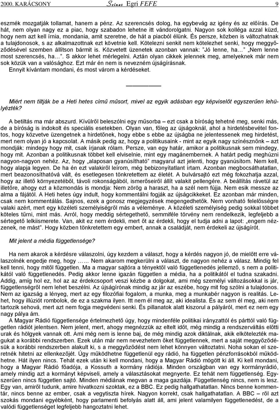 És persze, közben is változhatnak a tulajdonosok, s az alkalmazottnak ezt követnie kell. Kötelezni senkit nem kötelezhet senki, hogy meggyőződésével szemben állítson bármit is.