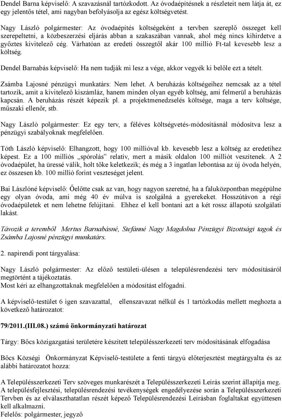 kivitelező cég. Várhatóan az eredeti összegtől akár 100 millió Ft-tal kevesebb lesz a költség. Dendel Barnabás képviselő: Ha nem tudják mi lesz a vége, akkor vegyék ki belőle ezt a tételt.