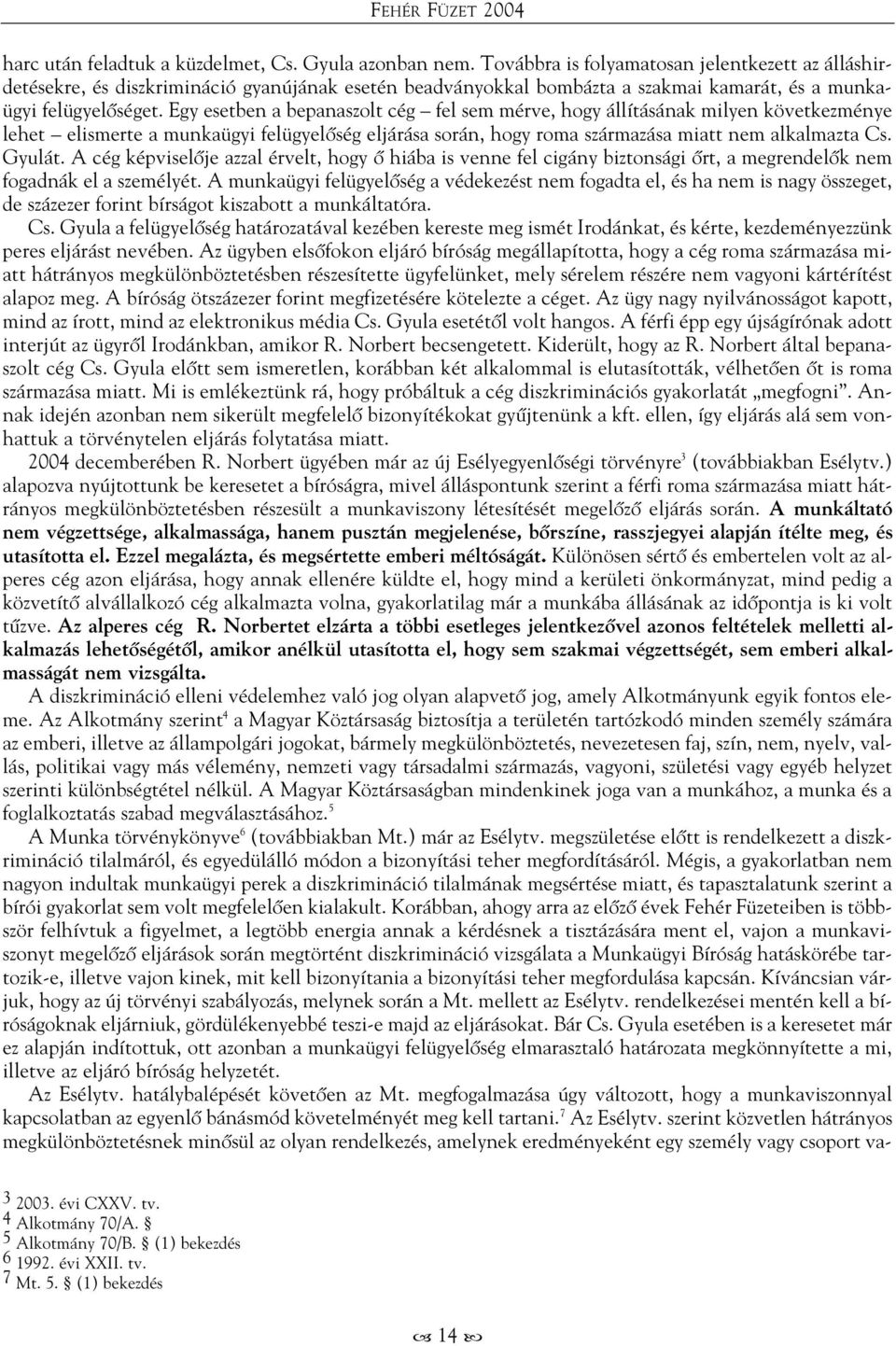 Egy esetben a bepanaszolt cég fel sem mérve, hogy állításának milyen következménye lehet elismerte a munkaügyi felügyelõség eljárása során, hogy roma származása miatt nem alkalmazta Cs. Gyulát.