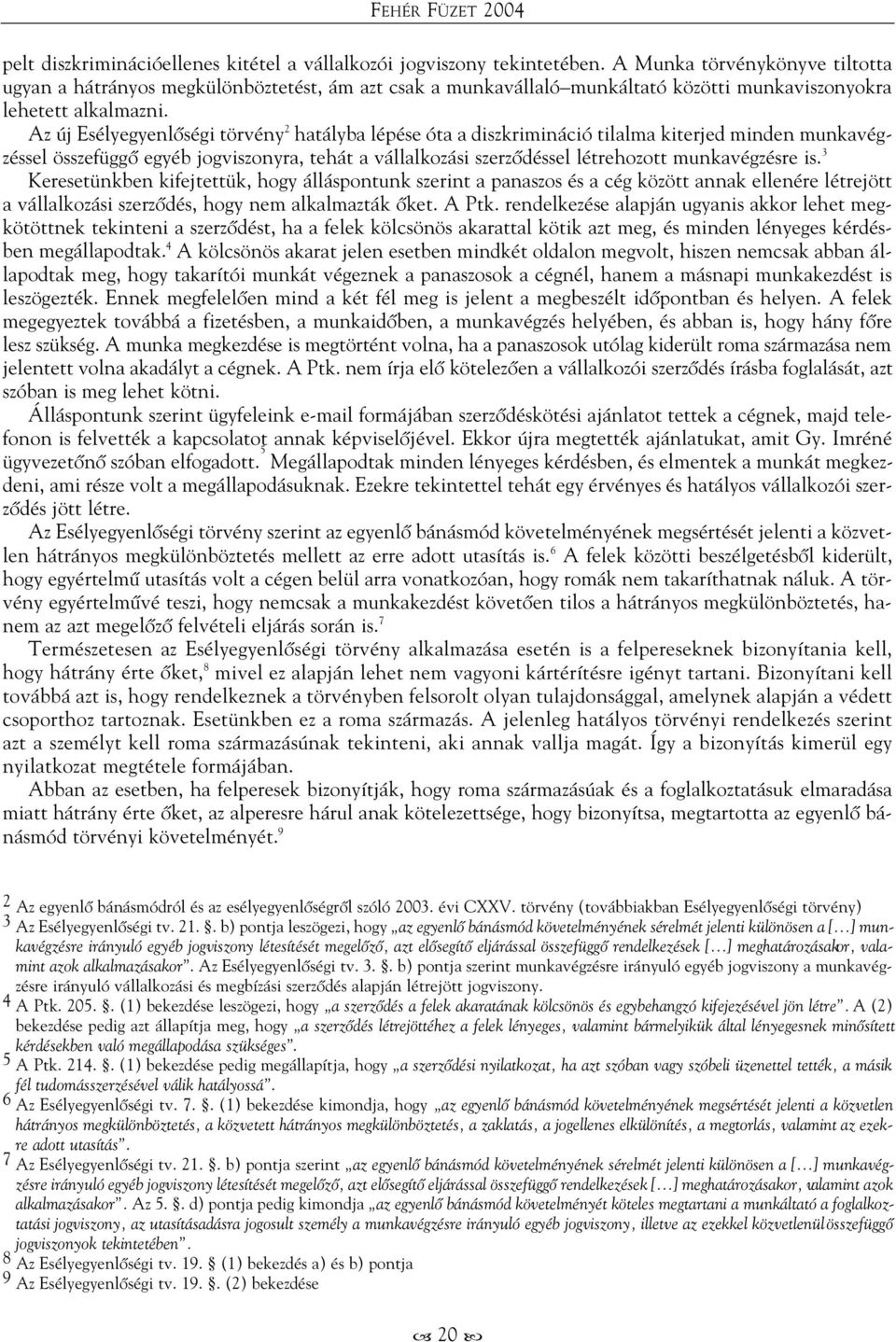 Az új Esélyegyenlõségi törvény 2 hatályba lépése óta a diszkrimináció tilalma kiterjed minden munkavégzéssel összefüggõ egyéb jogviszonyra, tehát a vállalkozási szerzõdéssel létrehozott munkavégzésre