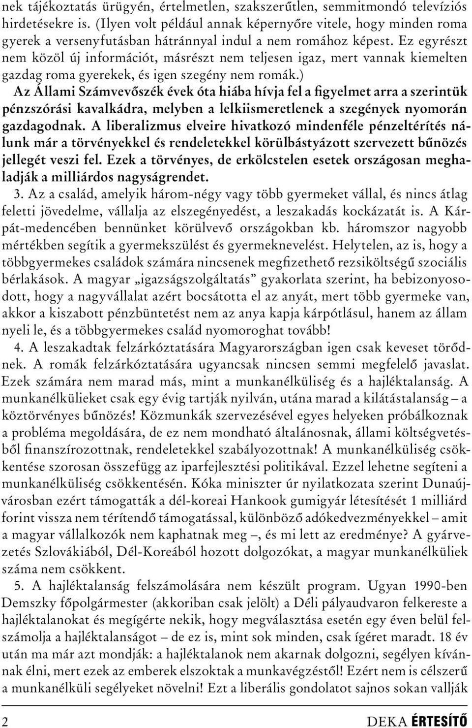 Ez egyrészt nem közöl új információt, másrészt nem teljesen igaz, mert vannak kiemelten gazdag roma gyerekek, és igen szegény nem romák.