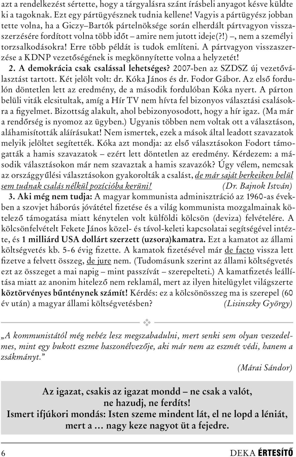 !), nem a személyi torzsalkodásokra! Erre több példát is tudok említeni. A pártvagyon visszaszerzése a KDNP vezetőségének is megkönnyítette volna a helyzetét! 2.