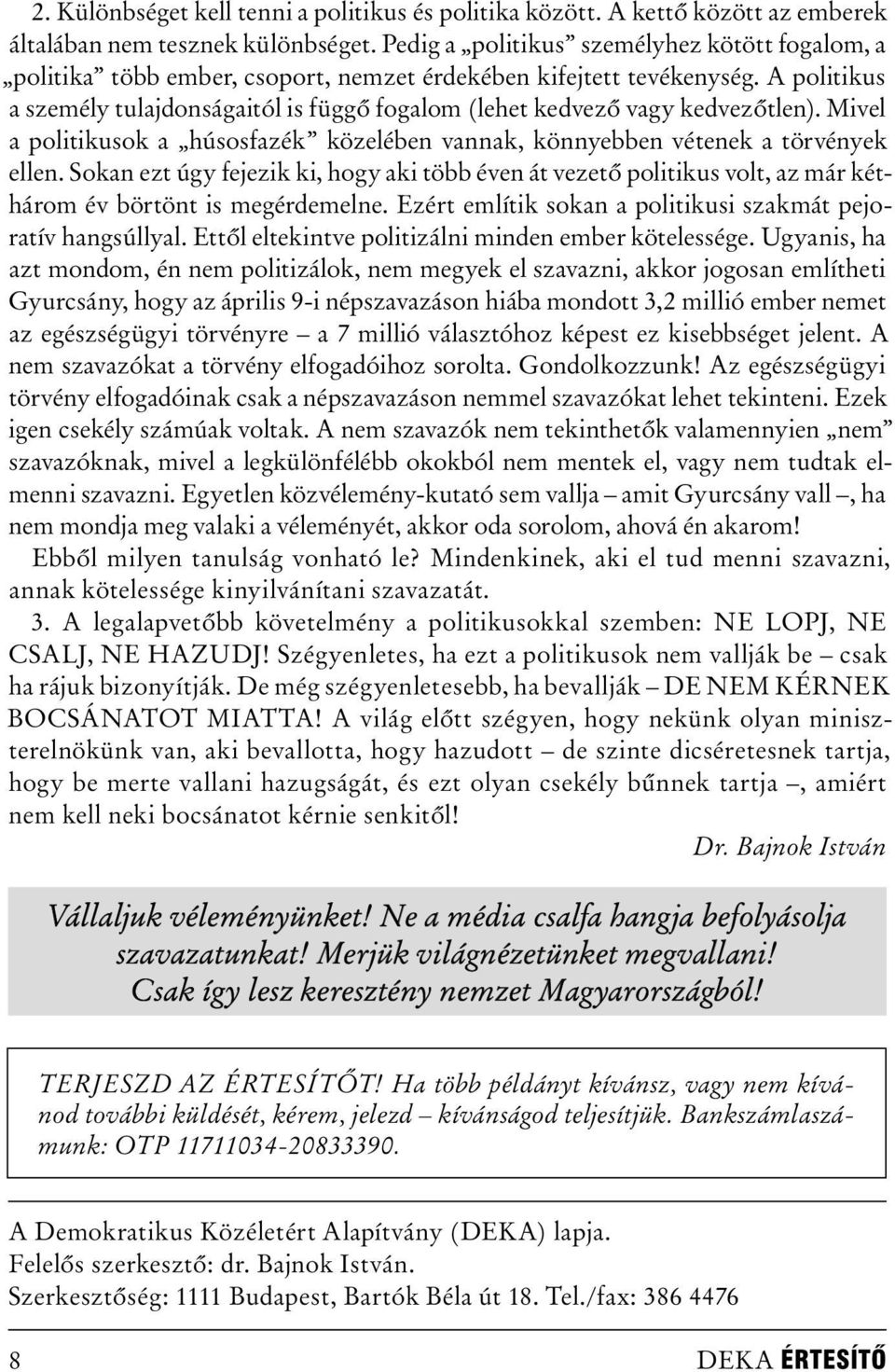 A politikus a személy tulajdonságaitól is függő fogalom (lehet kedvező vagy kedvezőtlen). Mivel a politikusok a húsosfazék közelében vannak, könnyebben vétenek a törvények ellen.