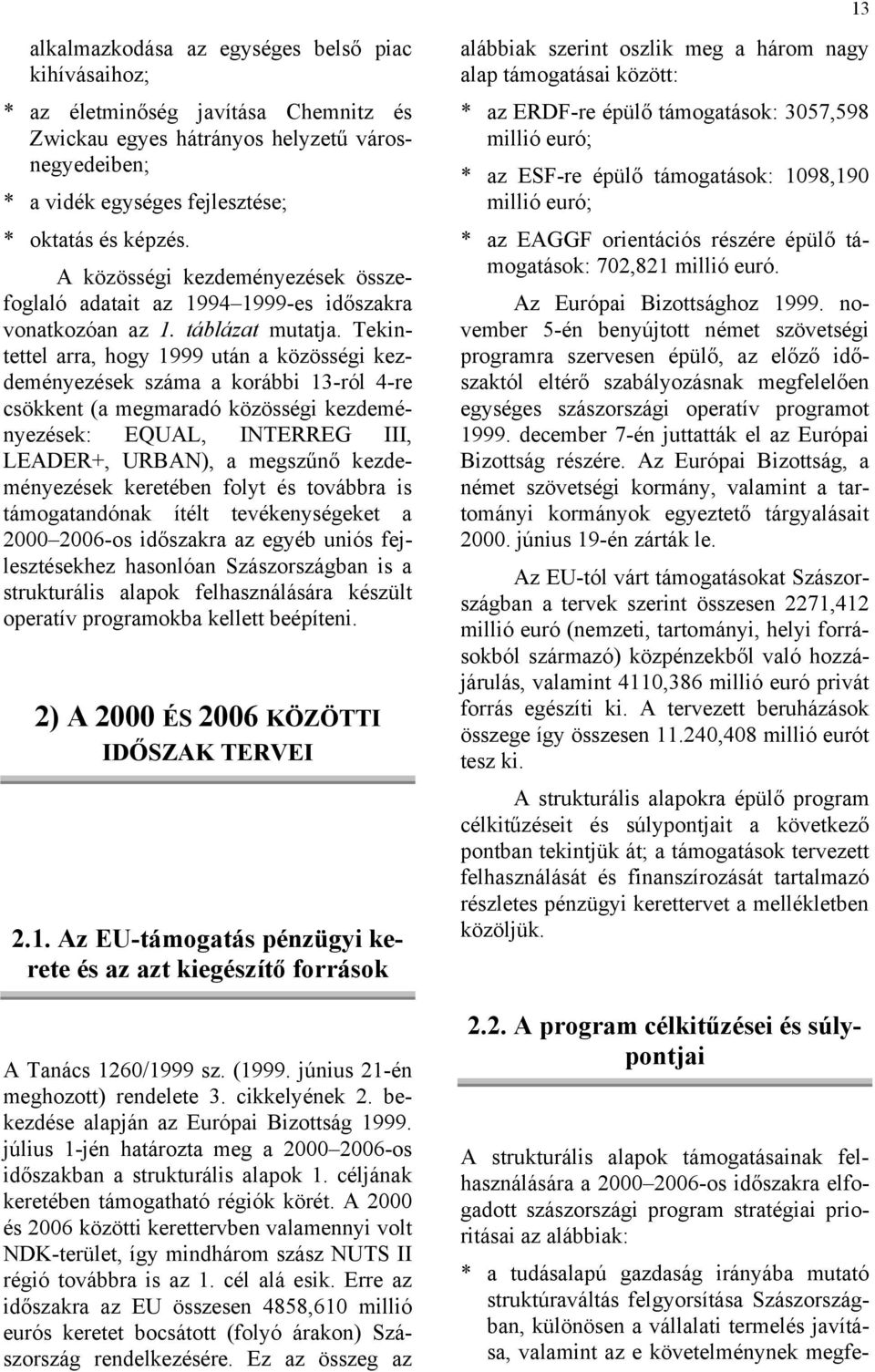 Tekintettel arra, hogy 1999 után a közösségi kezdeményezések száma a korábbi 13-ról 4-re csökkent (a megmaradó közösségi kezdeményezések: EQUAL, INTERREG III, LEADER+, URBAN), a megszűnő