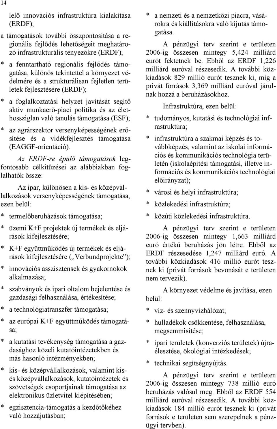 munkaerő-piaci politika és az élethossziglan való tanulás támogatása (ESF); * az agrárszektor versenyképességének erősítése és a vidékfejlesztés támogatása (EAGGF-orientáció).