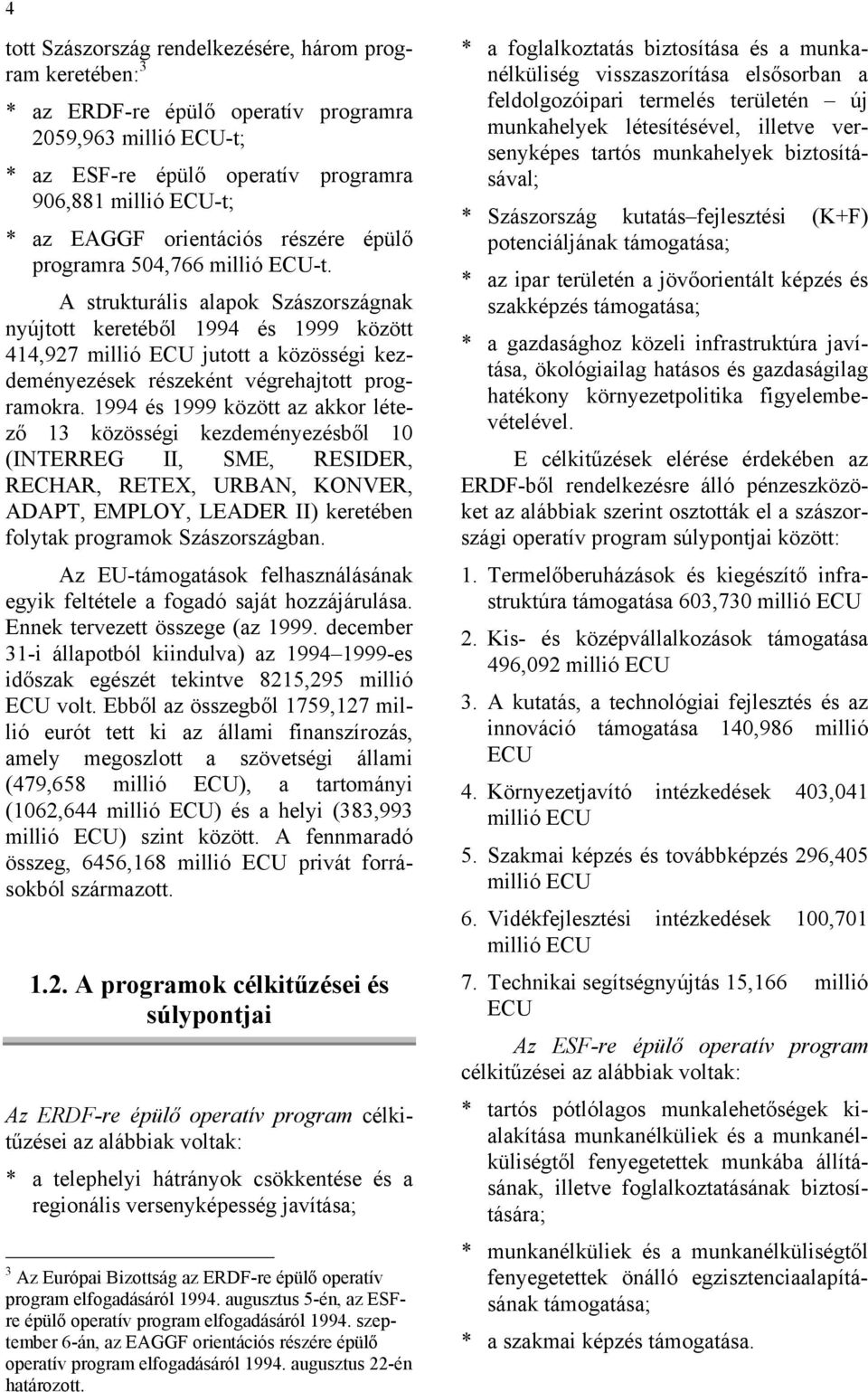 A strukturális alapok Szászországnak nyújtott keretéből 1994 és 1999 között 414,927 millió ECU jutott a közösségi kezdeményezések részeként végrehajtott programokra.