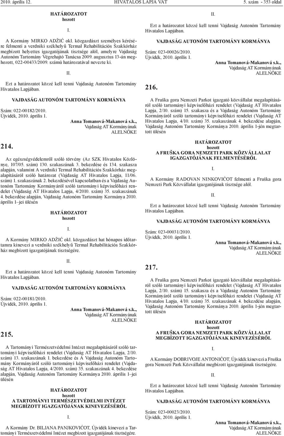 2009. augusztus 13-án meg, 022-00433/2009. számú határozatával nevezte ki. Szám: 022-00182/2010. 214. Az egészségvédelemről szóló törvény (Az SZK Hivatalos Közlönye, 107/05. szám) 130. szakaszának 3.