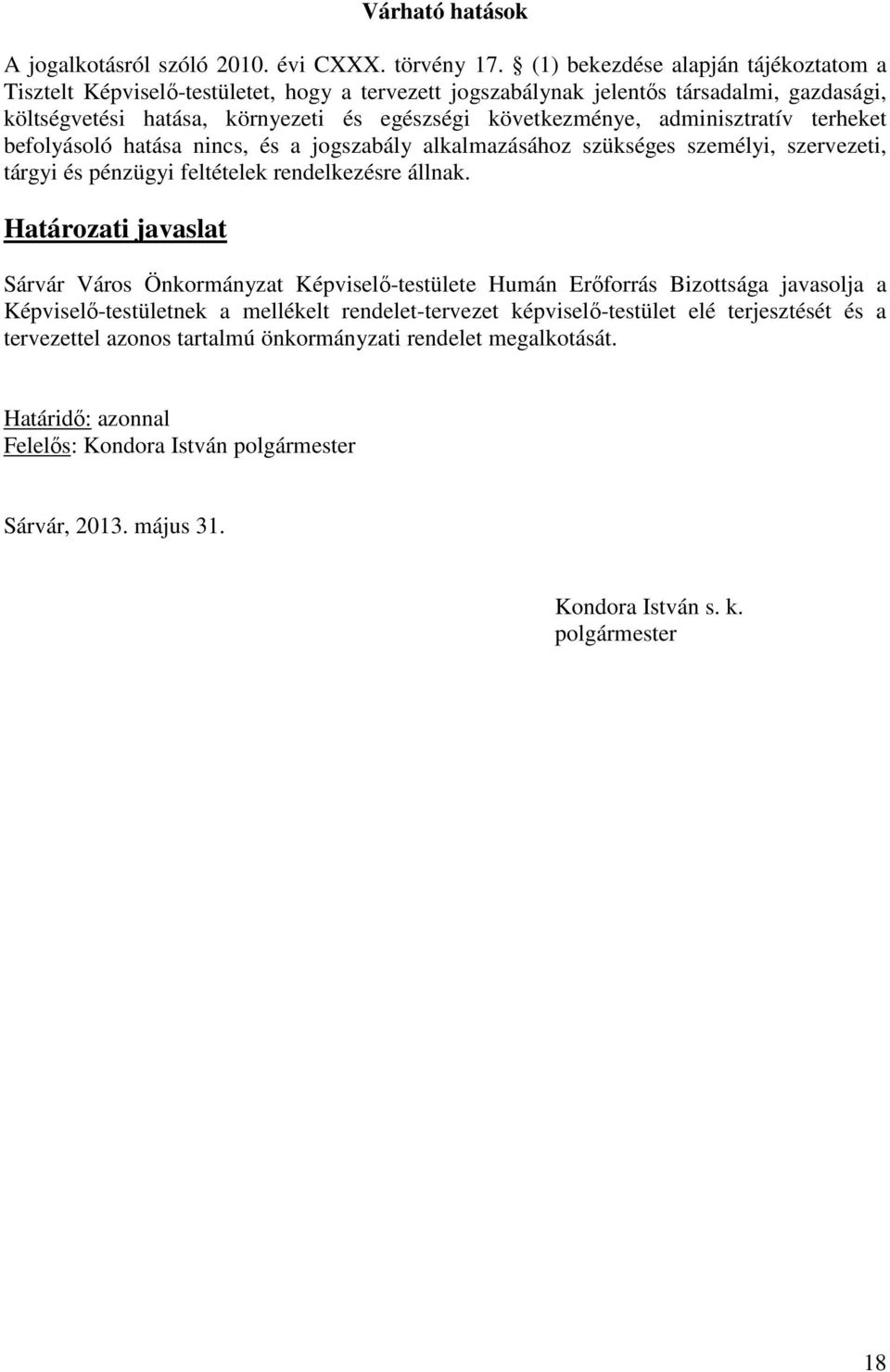 adminisztratív terheket befolyásoló hatása nincs, és a jogszabály alkalmazásához szükséges személyi, szervezeti, tárgyi és pénzügyi feltételek rendelkezésre állnak.