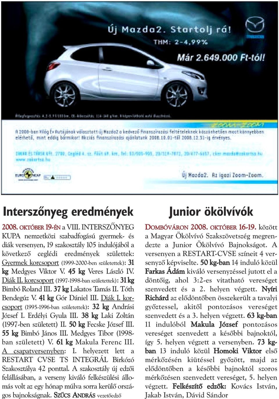 Medgyes Viktor V. 45 kg Veres László IV. Diák II. korcsoport (1997-1998-ban születettek): 31 kg Bimbó Roland III. 37 kg Lakatos Tamás II. Tóth Bendegúz V. 41 kg Gór Dániel III. Diák I. korcsoport (1995-1996-ban születettek): 32 kg Andrási József I.