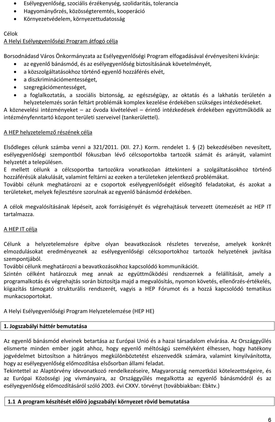 történő egyenlő hozzáférés elvét, a diszkriminációmentességet, szegregációmentességet, a foglalkoztatás, a szociális biztonság, az egészségügy, az oktatás és a lakhatás területén a helyzetelemzés