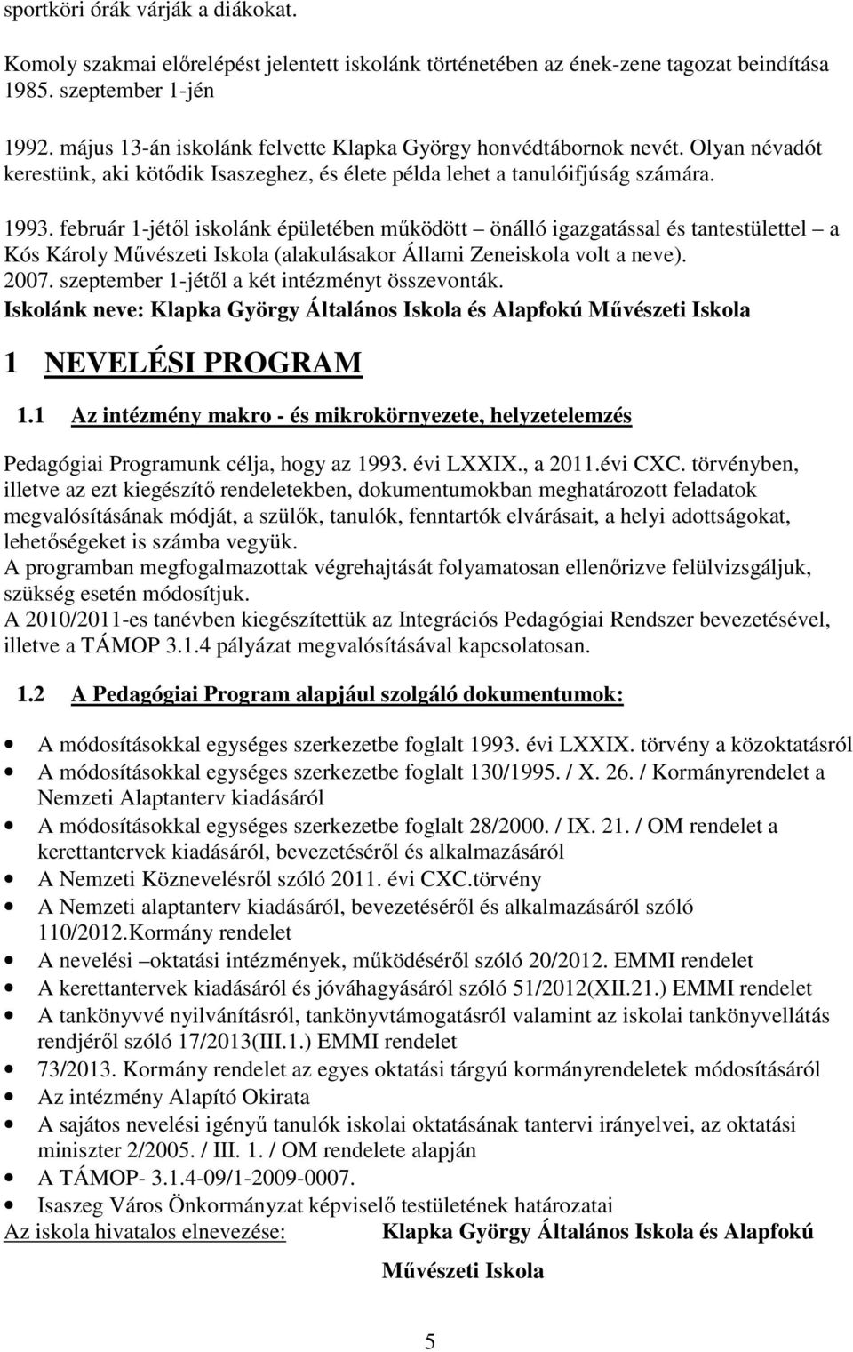 február 1-jétől iskolánk épületében működött önálló igazgatással és tantestülettel a Kós Károly Művészeti Iskola (alakulásakor Állami Zeneiskola volt a neve). 2007.