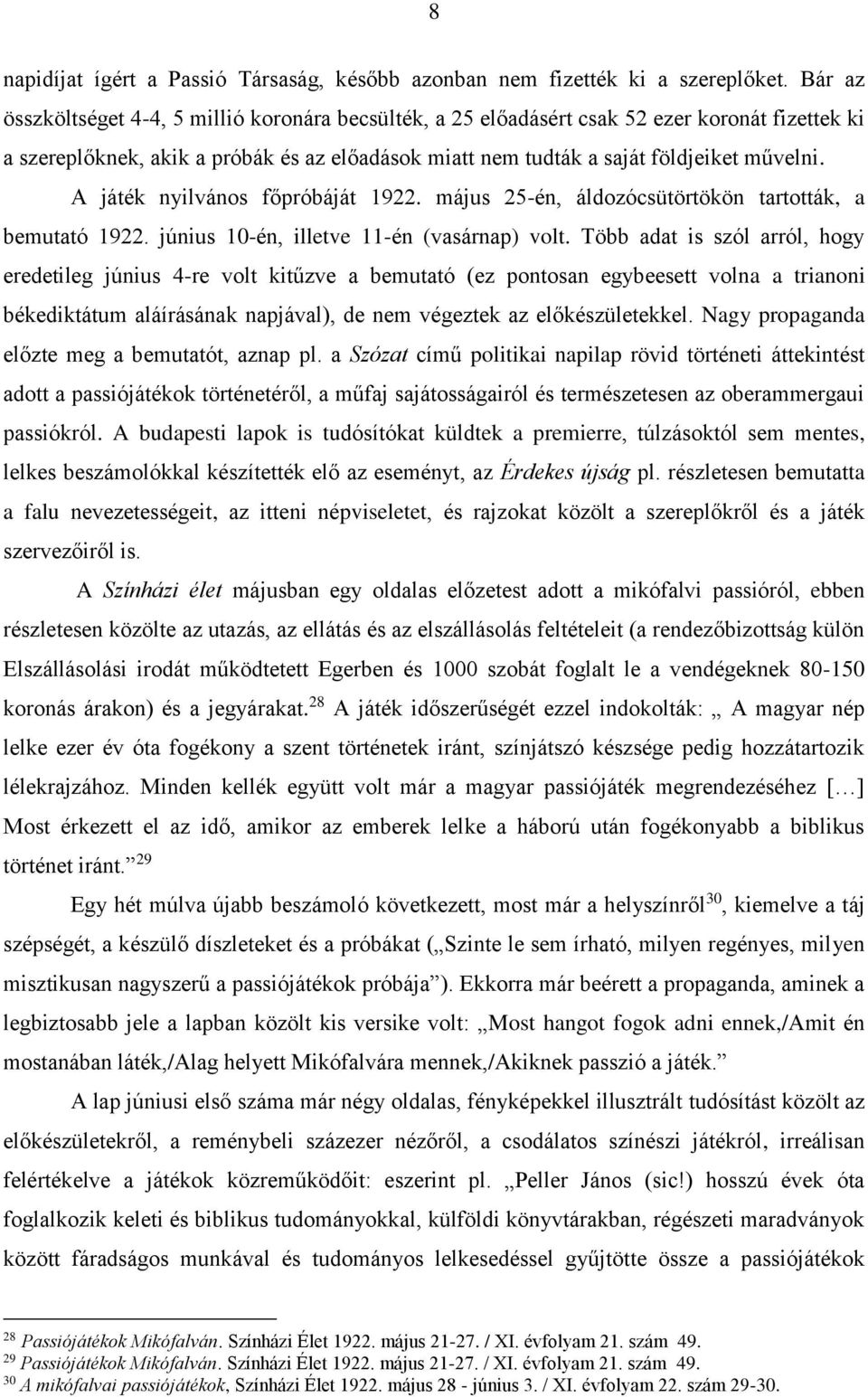 A játék nyilvános főpróbáját 1922. május 25-én, áldozócsütörtökön tartották, a bemutató 1922. június 10-én, illetve 11-én (vasárnap) volt.