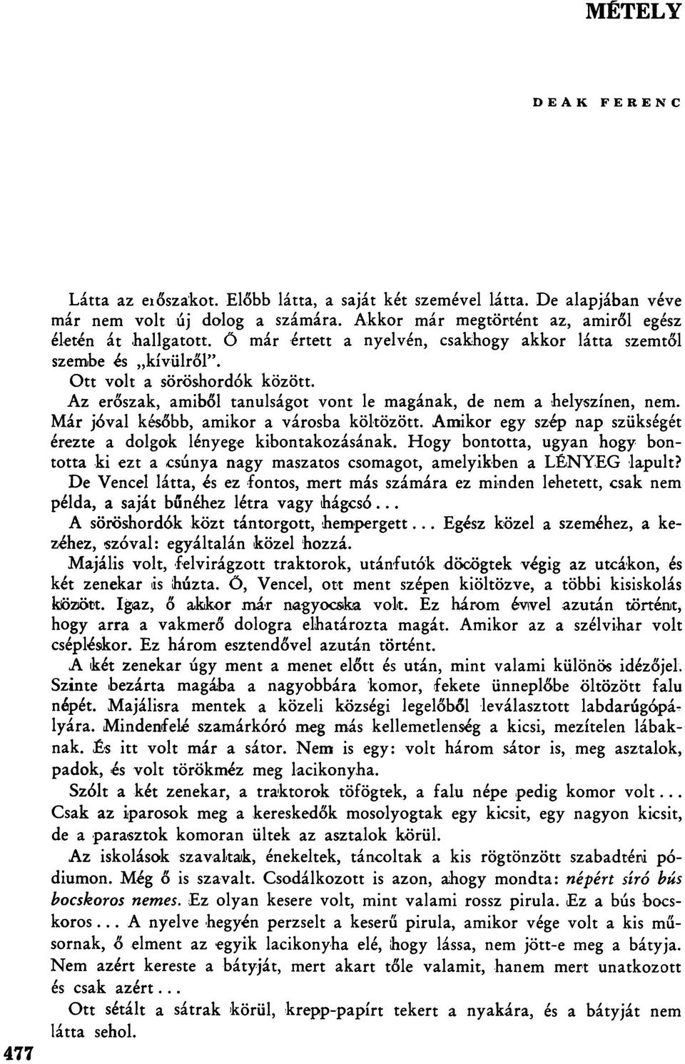 Az erőszak, amiből tanulságot vont le magának, de nem a helyszínen, nem. Már jóval később, amikor a városba költözött. Amikor egy szép nap szükségét érezte a dolgok lényege kibontakozásának.