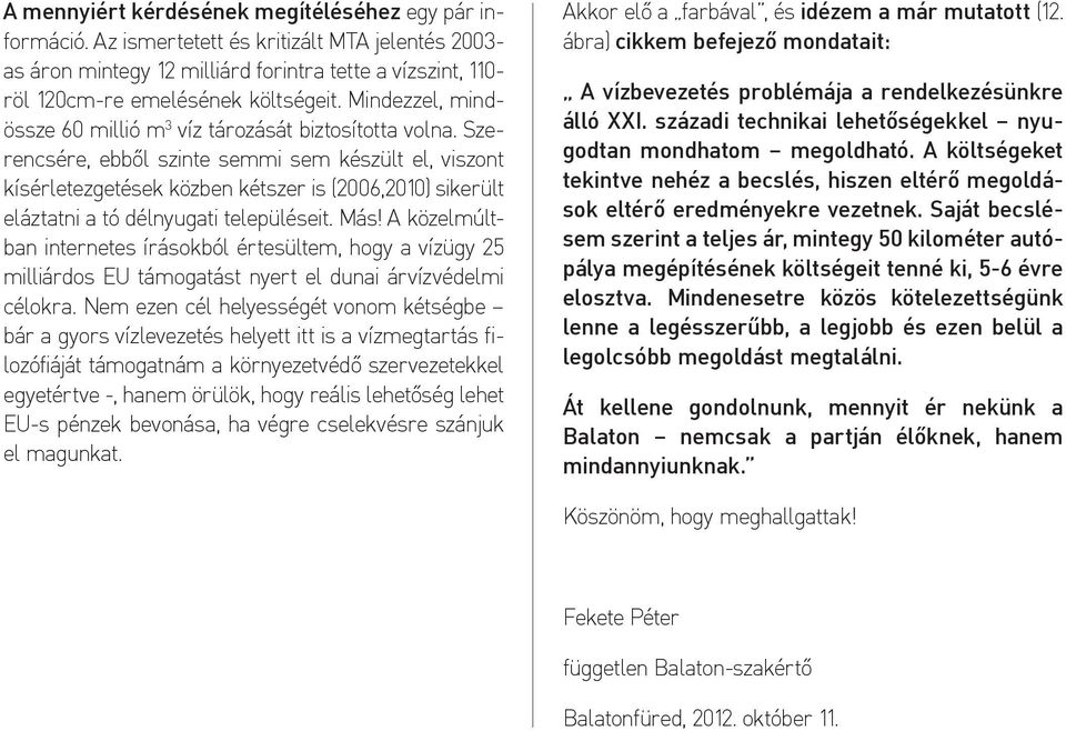 Szerencsére, ebből szinte semmi sem készült el, viszont kísérletezgetések közben kétszer is (2006,2010) sikerült eláztatni a tó délnyugati településeit. Más!