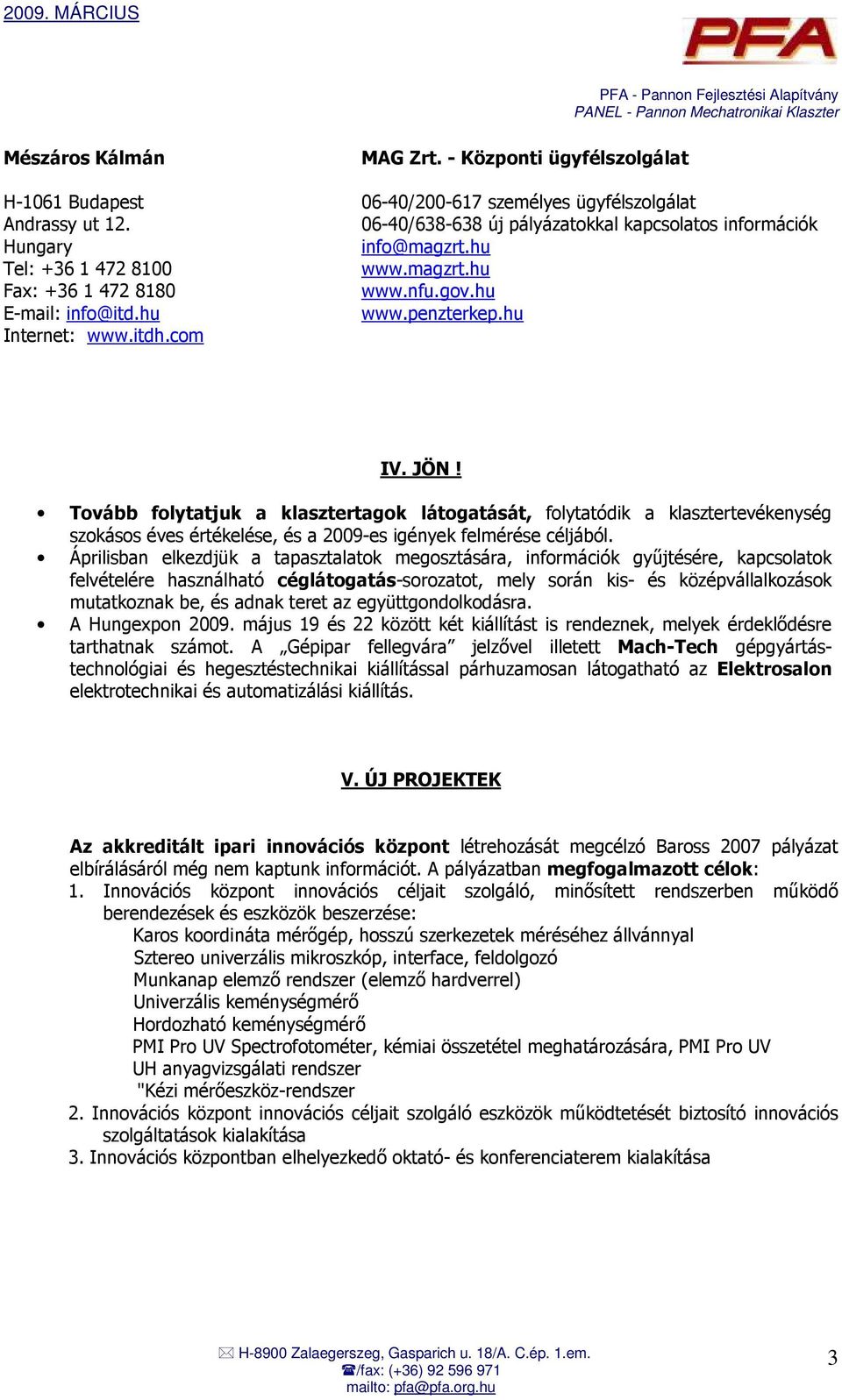 Tovább folytatjuk a klasztertagok látogatását, folytatódik a klasztertevékenység szokásos éves értékelése, és a 2009-es igények felmérése céljából.