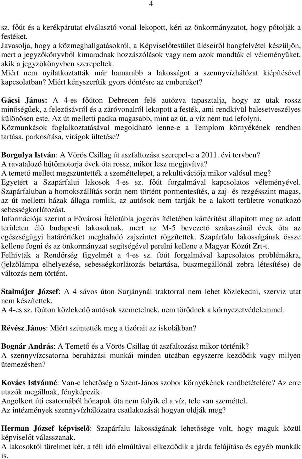 jegyzőkönyvben szerepeltek. Miért nem nyilatkoztatták már hamarabb a lakosságot a szennyvízhálózat kiépítésével kapcsolatban? Miért kényszerítik gyors döntésre az embereket?