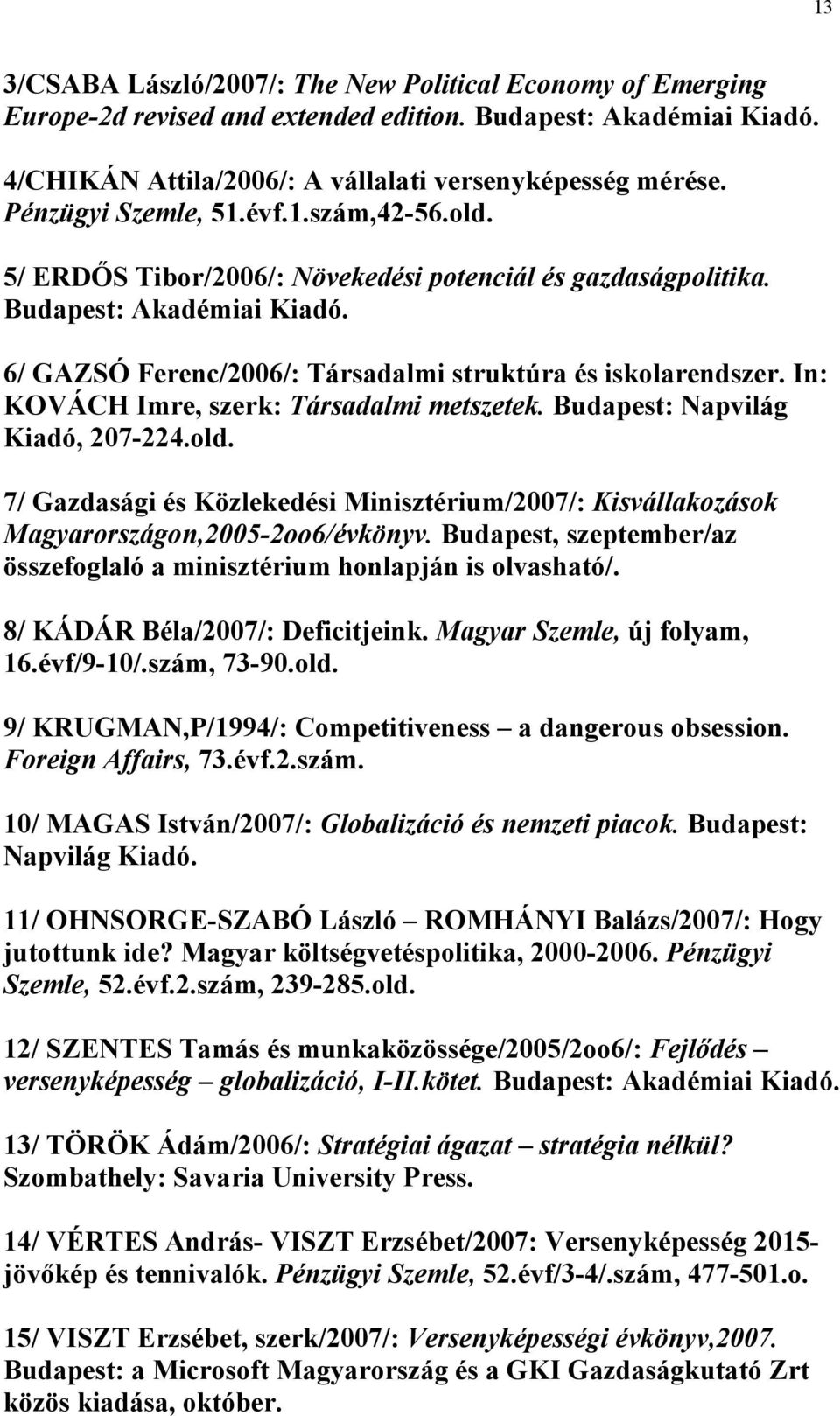 In: KOVÁCH Imre, szerk: Társadalmi metszetek. Budapest: Napvilág Kiadó, 207-224.old. 7/ Gazdasági és Közlekedési Minisztérium/2007/: Kisvállakozások Magyarországon,2005-2oo6/évkönyv.